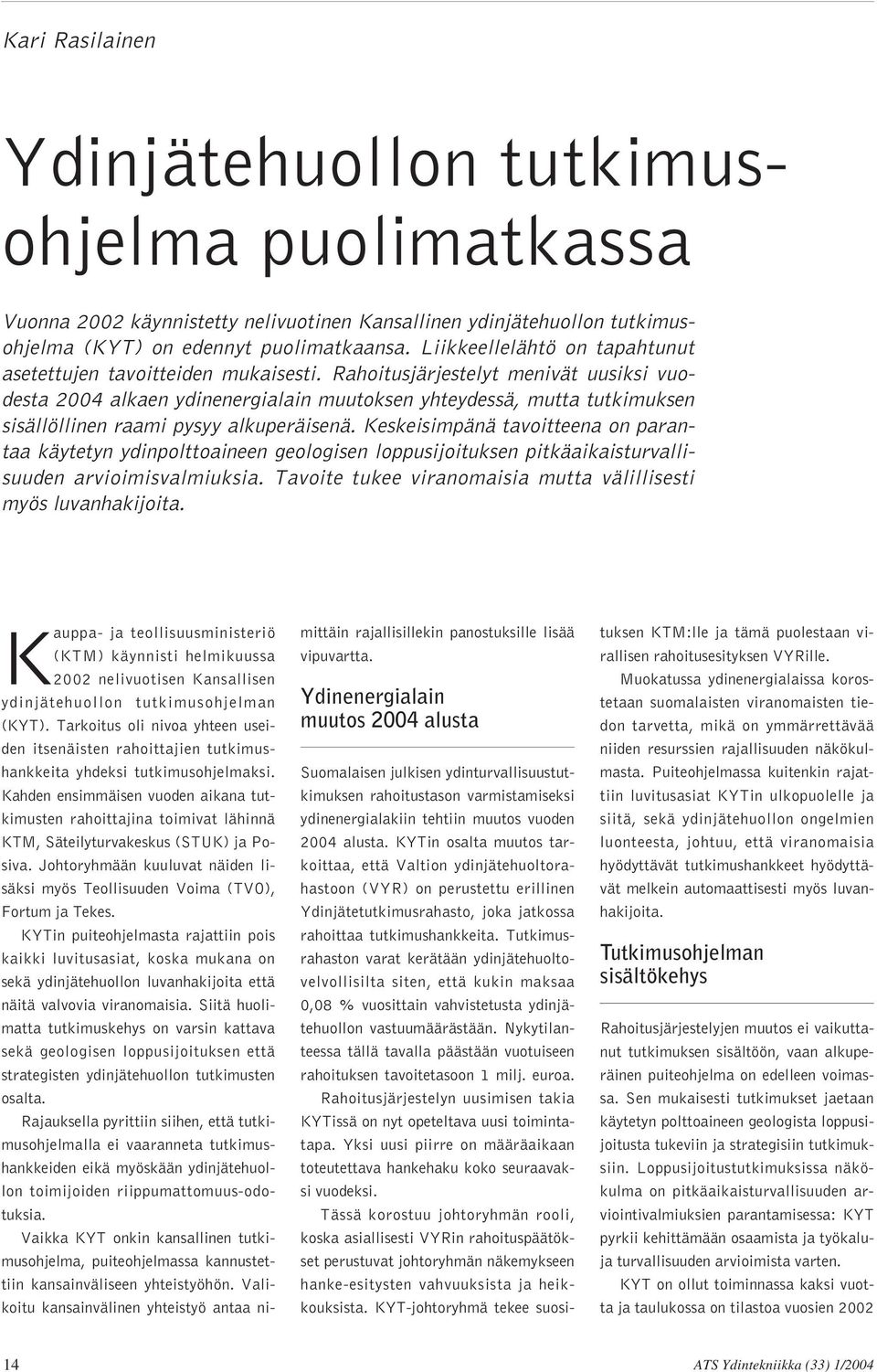 Rahoitusjärjestelyt menivät uusiksi vuodesta 2004 alkaen ydinenergialain muutoksen yhteydessä, mutta tutkimuksen sisällöllinen raami pysyy alkuperäisenä.