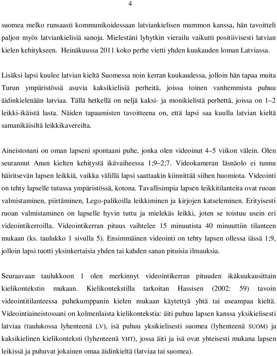 Lisäksi lapsi kuulee latvian kieltä Suomessa noin kerran kuukaudessa, jolloin hän tapaa muita Turun ympäristössä asuvia kaksikielisiä perheitä, joissa toinen vanhemmista puhuu äidinkielenään latviaa.