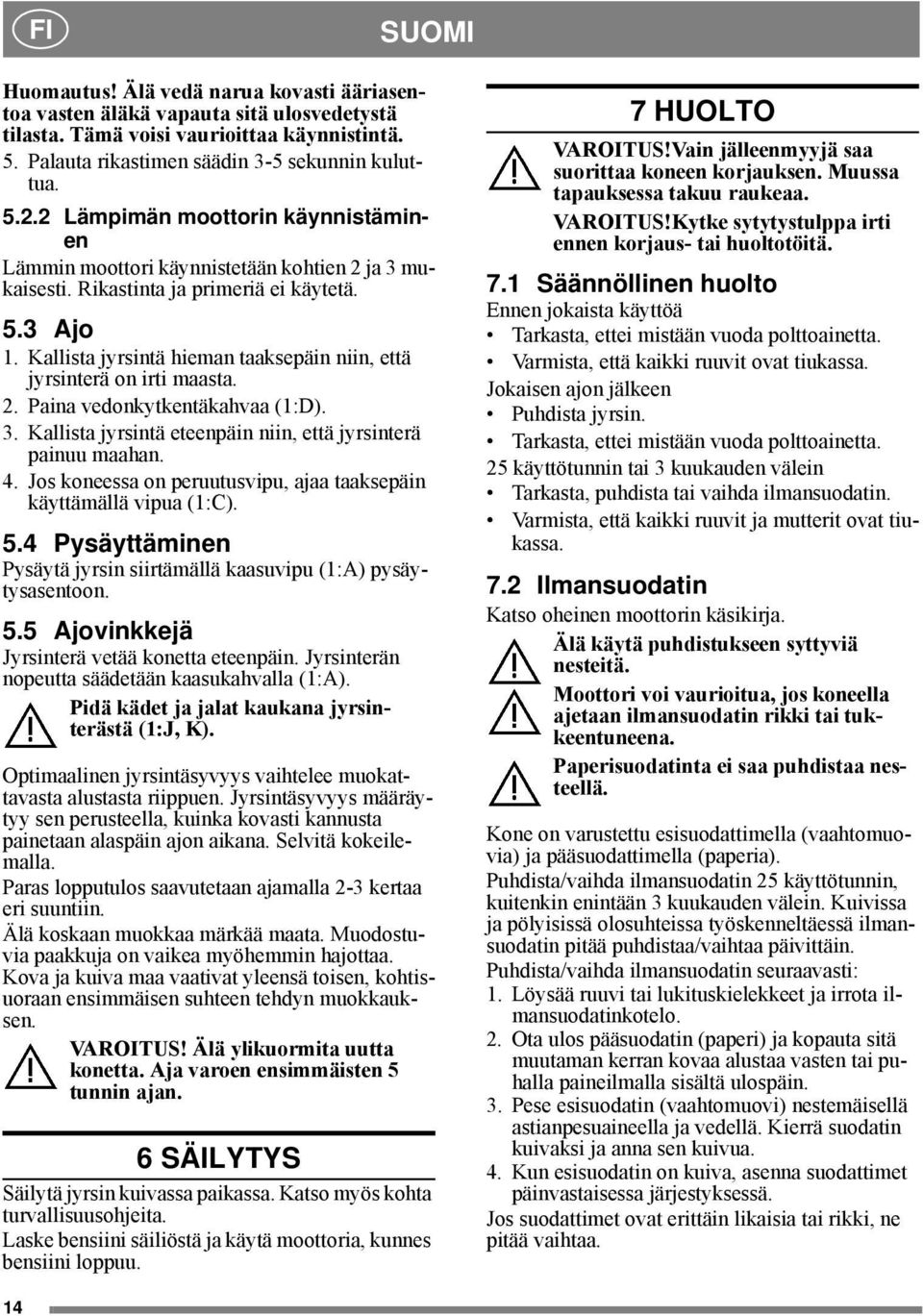 Kallista jyrsintä hieman taaksepäin niin, että jyrsinterä on irti maasta. 2. Paina vedonkytkentäkahvaa (1:D). 3. Kallista jyrsintä eteenpäin niin, että jyrsinterä painuu maahan. 4.