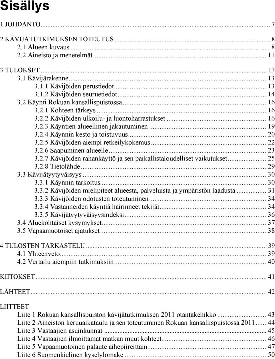 .. 20 3.2.5 Kävijöiden aiempi retkeilykokemus... 22 3.2.6 Saapuminen alueelle... 23 3.2.7 Kävijöiden rahankäyttö ja sen paikallistaloudelliset vaikutukset... 25 3.2.8 Tietolähde... 29 3.