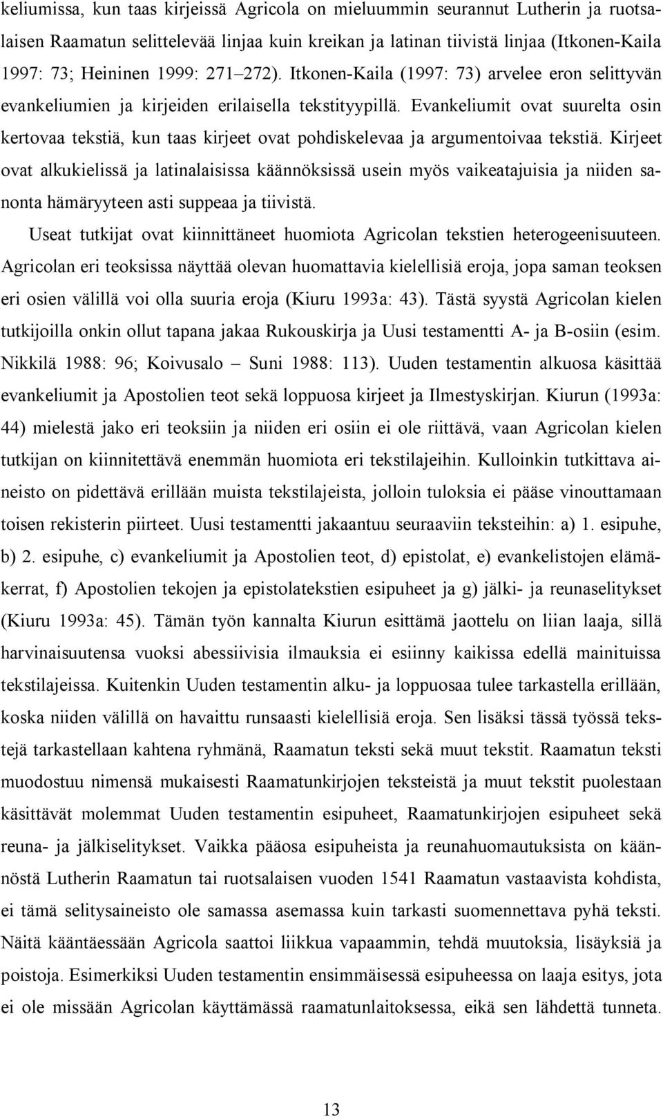 Evankeliumit ovat suurelta osin kertovaa tekstiä, kun taas kirjeet ovat pohdiskelevaa ja argumentoivaa tekstiä.