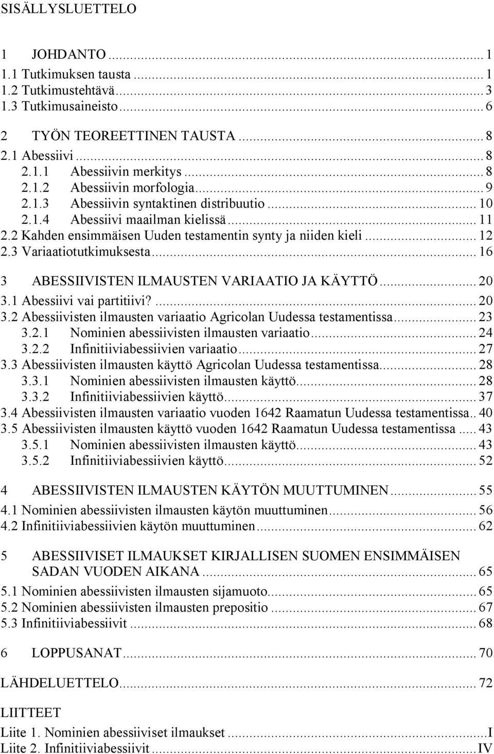 .. 16 3 ABESSIIVISTEN ILMAUSTEN VARIAATIO JA KÄYTTÖ... 20 3.1 Abessiivi vai partitiivi?... 20 3.2 Abessiivisten ilmausten variaatio Agricolan Uudessa testamentissa... 23 3.2.1 Nominien abessiivisten ilmausten variaatio.