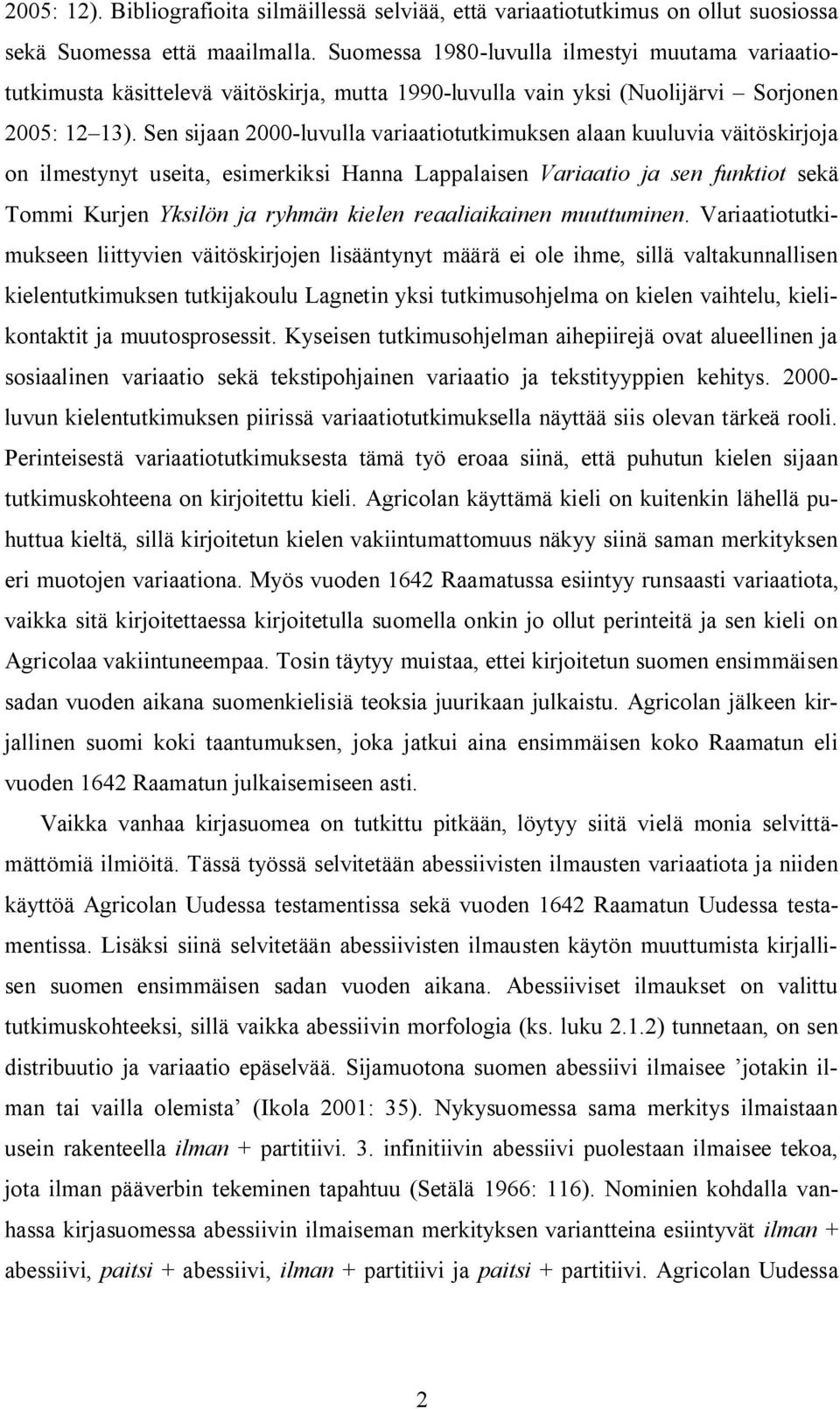 Sen sijaan 2000-luvulla variaatiotutkimuksen alaan kuuluvia väitöskirjoja on ilmestynyt useita, esimerkiksi Hanna Lappalaisen Variaatio ja sen funktiot sekä Tommi Kurjen Yksilön ja ryhmän kielen
