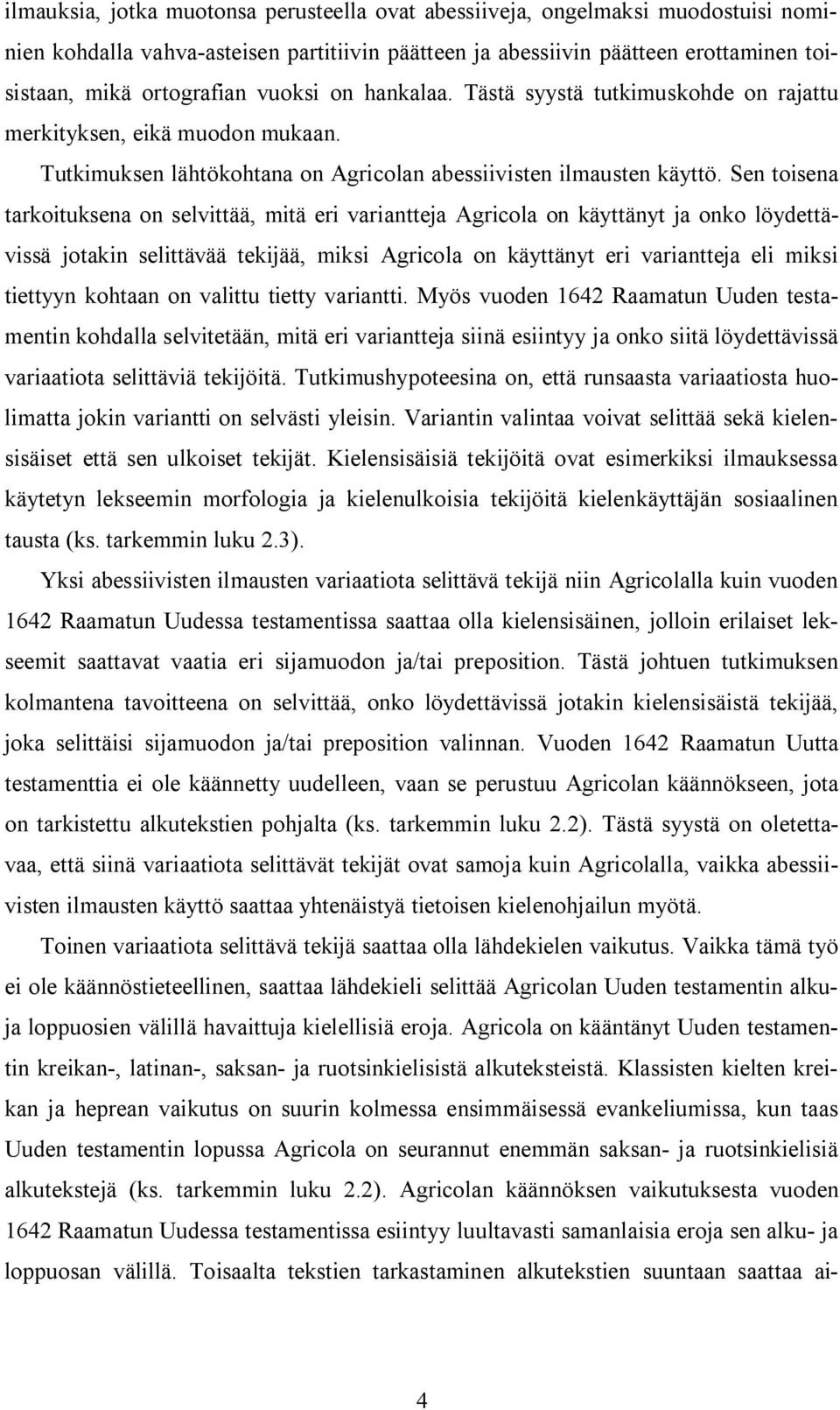Sen toisena tarkoituksena on selvittää, mitä eri variantteja Agricola on käyttänyt ja onko löydettävissä jotakin selittävää tekijää, miksi Agricola on käyttänyt eri variantteja eli miksi tiettyyn