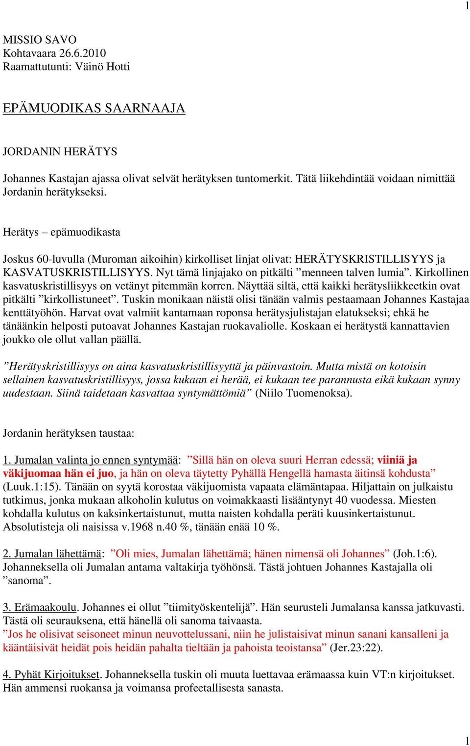 Nyt tämä linjajako on pitkälti menneen talven lumia. Kirkollinen kasvatuskristillisyys on vetänyt pitemmän korren. Näyttää siltä, että kaikki herätysliikkeetkin ovat pitkälti kirkollistuneet.