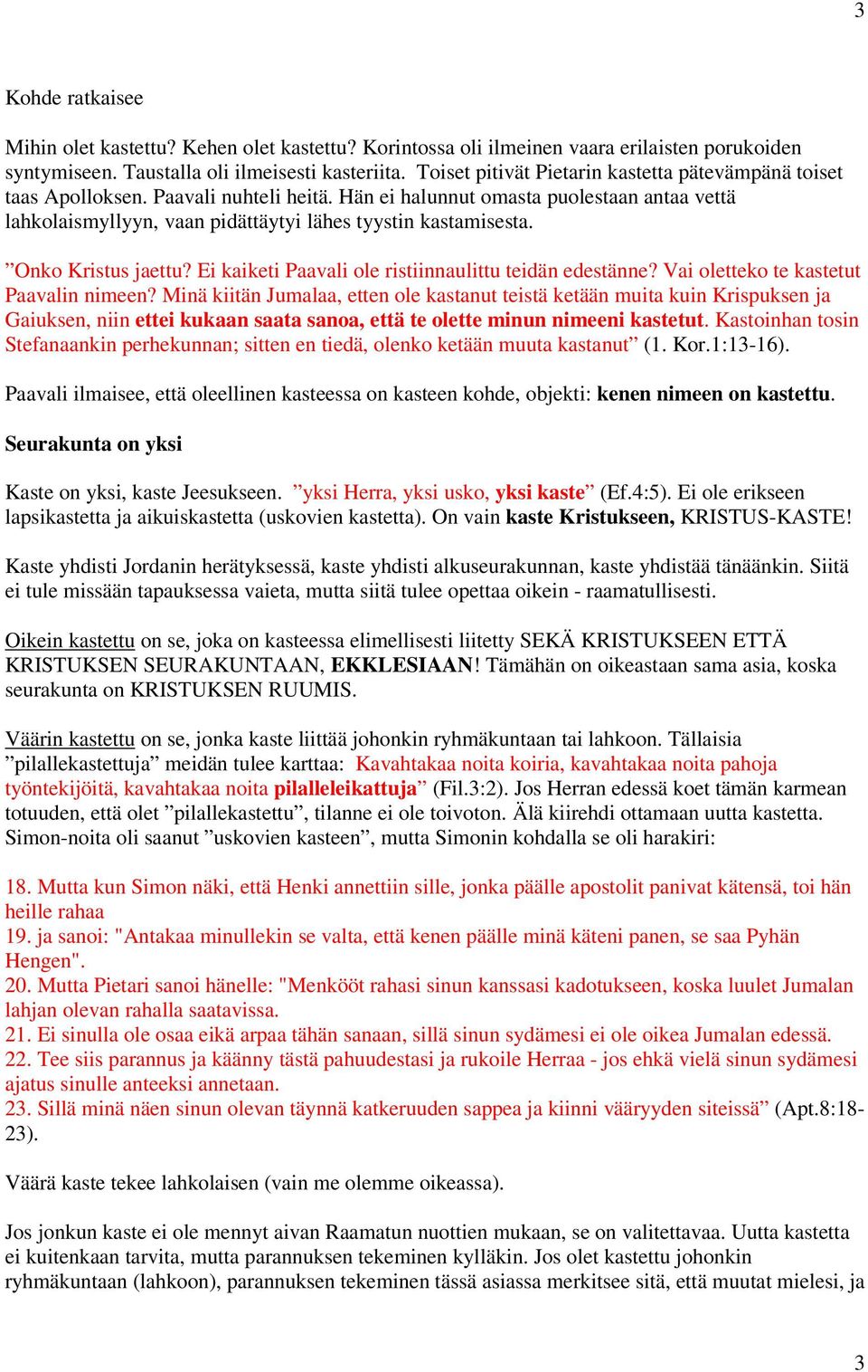 Onko Kristus jaettu? Ei kaiketi Paavali ole ristiinnaulittu teidän edestänne? Vai oletteko te kastetut Paavalin nimeen?