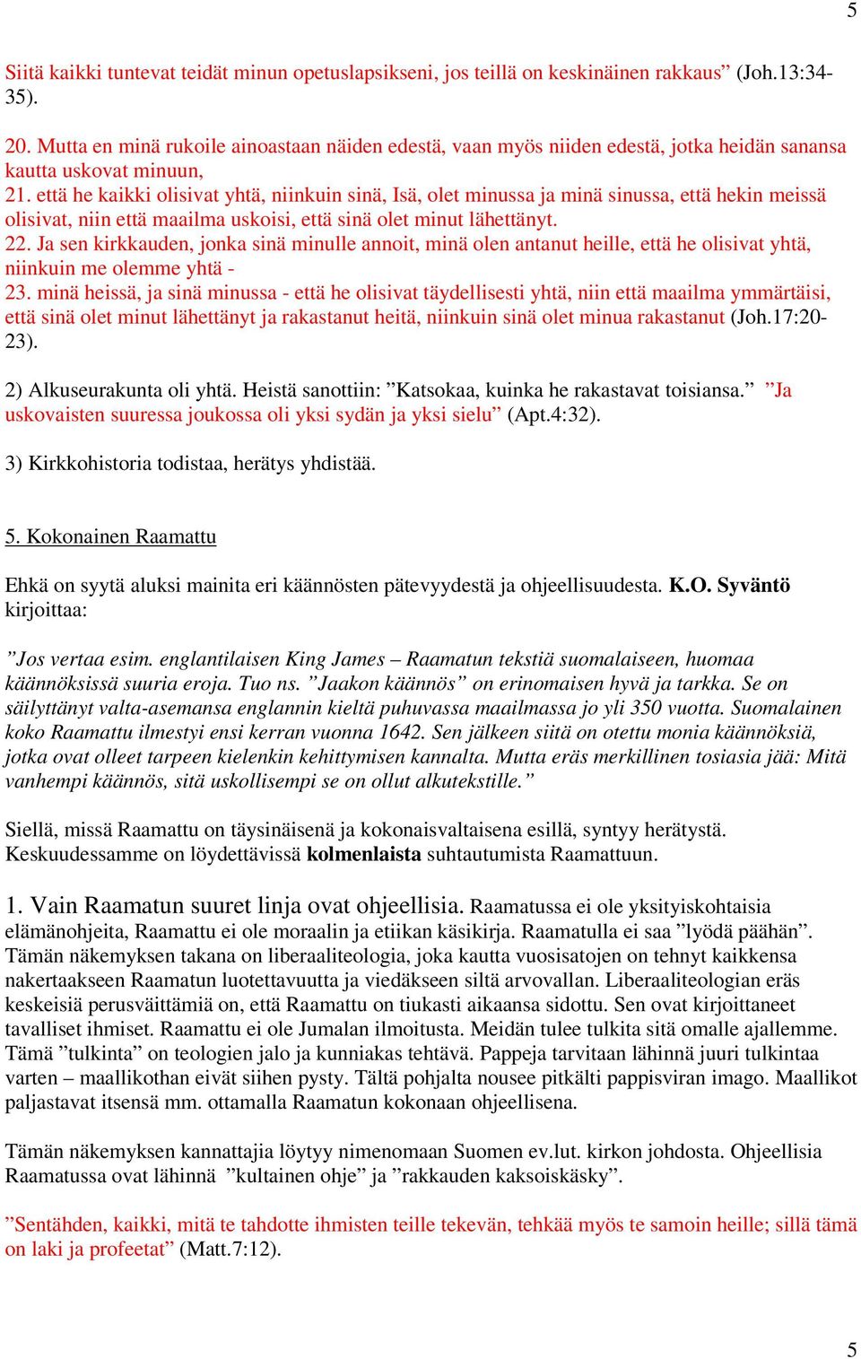 että he kaikki olisivat yhtä, niinkuin sinä, Isä, olet minussa ja minä sinussa, että hekin meissä olisivat, niin että maailma uskoisi, että sinä olet minut lähettänyt. 22.