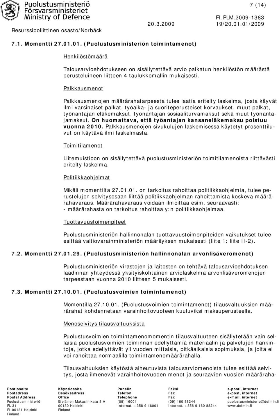 Palkkausmenot Palkkausmenojen määrärahatarpeesta tulee laatia eritelty laskelma, josta käyvät ilmi varsinaiset palkat, työaika- ja suoriteperusteiset korvaukset, muut palkat, työnantajan eläkemaksut,