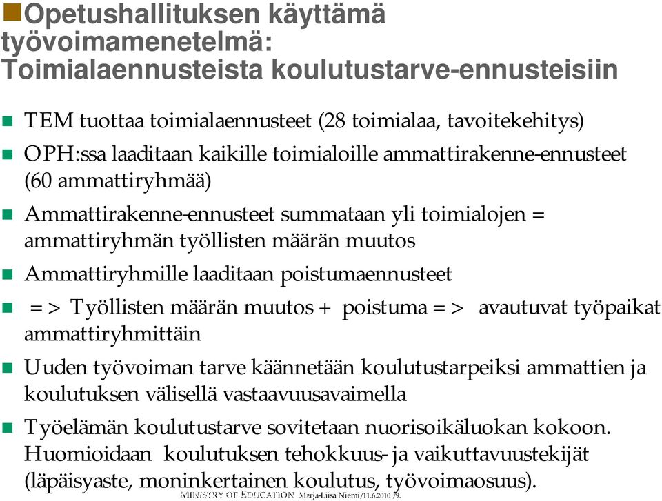 muutos + poistuma => avautuvat työpaikat ammattiryhmittäin Uuden työvoiman tarve käännetään koulutustarpeiksi ammattien ja koulutuksen välisellä vastaavuusavaimella Työelämän koulutustarve sovitetaan