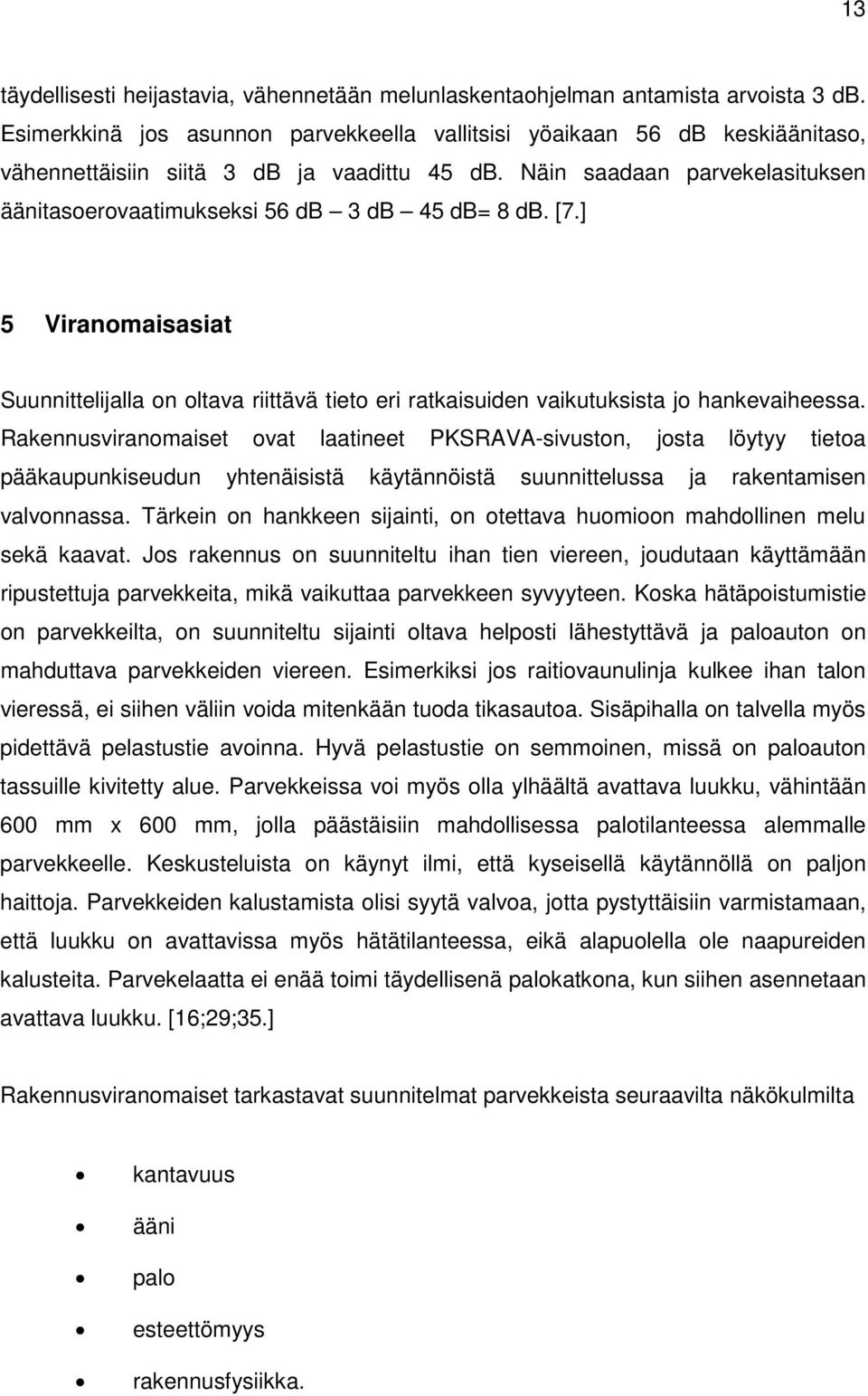 Näin saadaan parvekelasituksen äänitasoerovaatimukseksi 56 db 3 db 45 db= 8 db. [7.] 5 Viranomaisasiat Suunnittelijalla on oltava riittävä tieto eri ratkaisuiden vaikutuksista jo hankevaiheessa.