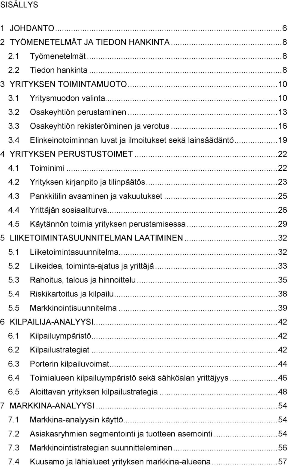 .. 23 4.3 Pankkitilin avaaminen ja vakuutukset... 25 4.4 Yrittäjän ssiaaliturva... 26 4.5 Käytännön timia yrityksen perustamisessa... 29 5 LIIKETOIMINTASUUNNITELMAN LAATIMINEN... 32 5.