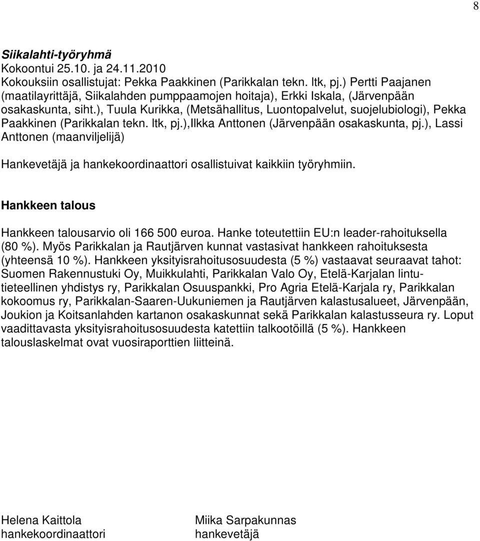 ), Tuula Kurikka, (Metsähallitus, Luontopalvelut, suojelubiologi), Pekka Paakkinen (Parikkalan tekn. ltk, pj.),ilkka Anttonen (Järvenpään osakaskunta, pj.