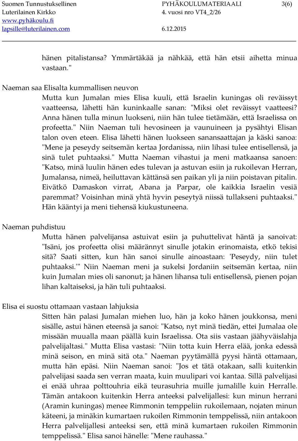 Anna hänen tulla minun luokseni, niin hän tulee tietämään, että Israelissa on profeetta." Niin Naeman tuli hevosineen ja vaunuineen ja pysähtyi Elisan talon oven eteen.