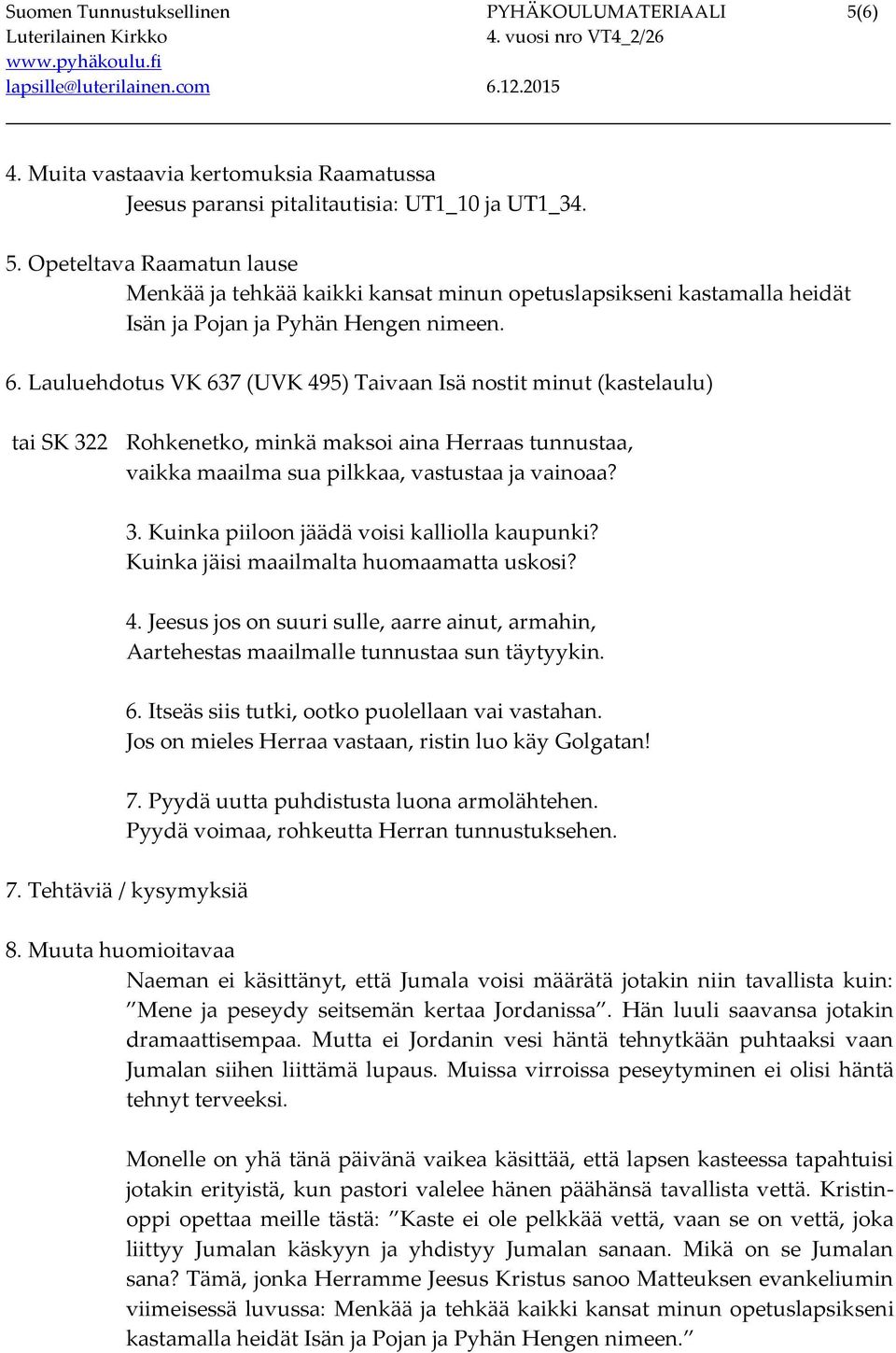 Kuinka jäisi maailmalta huomaamatta uskosi? 4. Jeesus jos on suuri sulle, aarre ainut, armahin, Aartehestas maailmalle tunnustaa sun täytyykin. 6. Itseäs siis tutki, ootko puolellaan vai vastahan.