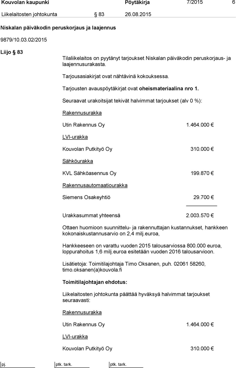 Tarjousten avauspöytäkirjat ovat oheismateriaalina nro 1. Seuraavat urakoitsijat tekivät halvimmat tarjoukset (alv 0 %): Rakennusurakka Utin Rakennus Oy 1.464.000 LVI-urakka Kouvolan Putkityö Oy 310.