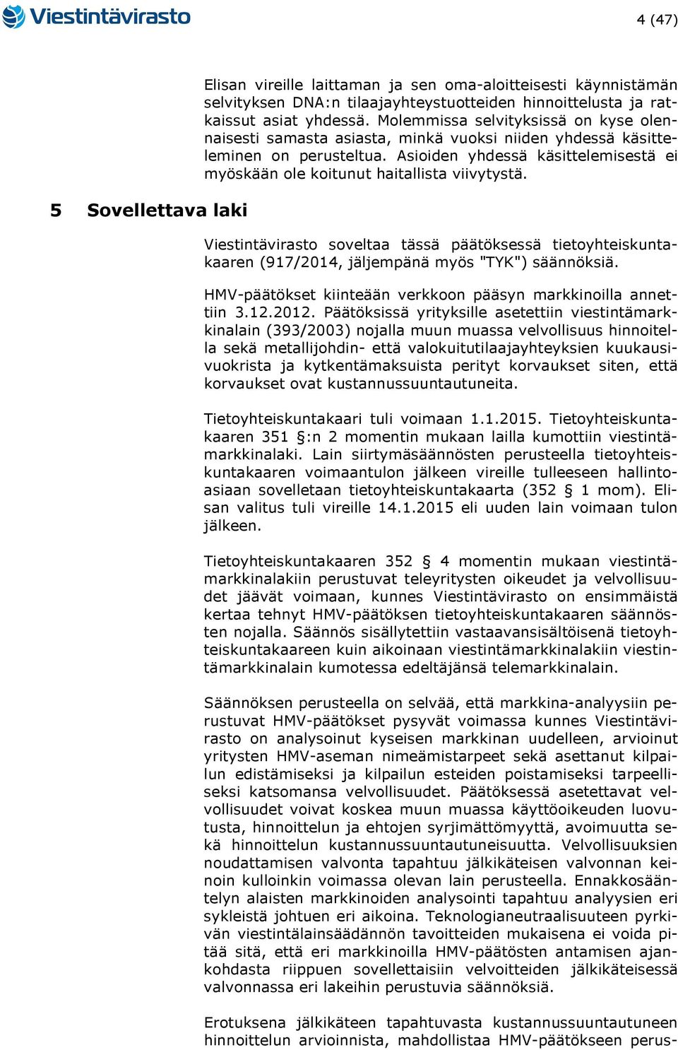 Asioiden yhdessä käsittelemisestä ei myöskään ole koitunut haitallista viivytystä. Viestintävirasto soveltaa tässä päätöksessä tietoyhteiskuntakaaren (917/2014, jäljempänä myös "TYK") säännöksiä.