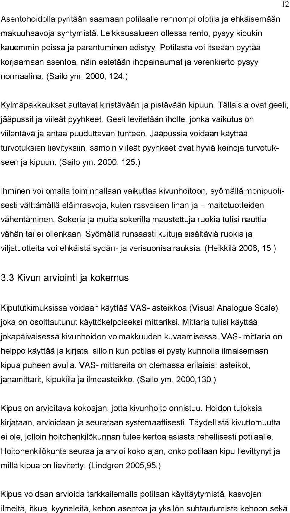 Tällaisia ovat geeli, jääpussit ja viileät pyyhkeet. Geeli levitetään iholle, jonka vaikutus on viilentävä ja antaa puuduttavan tunteen.