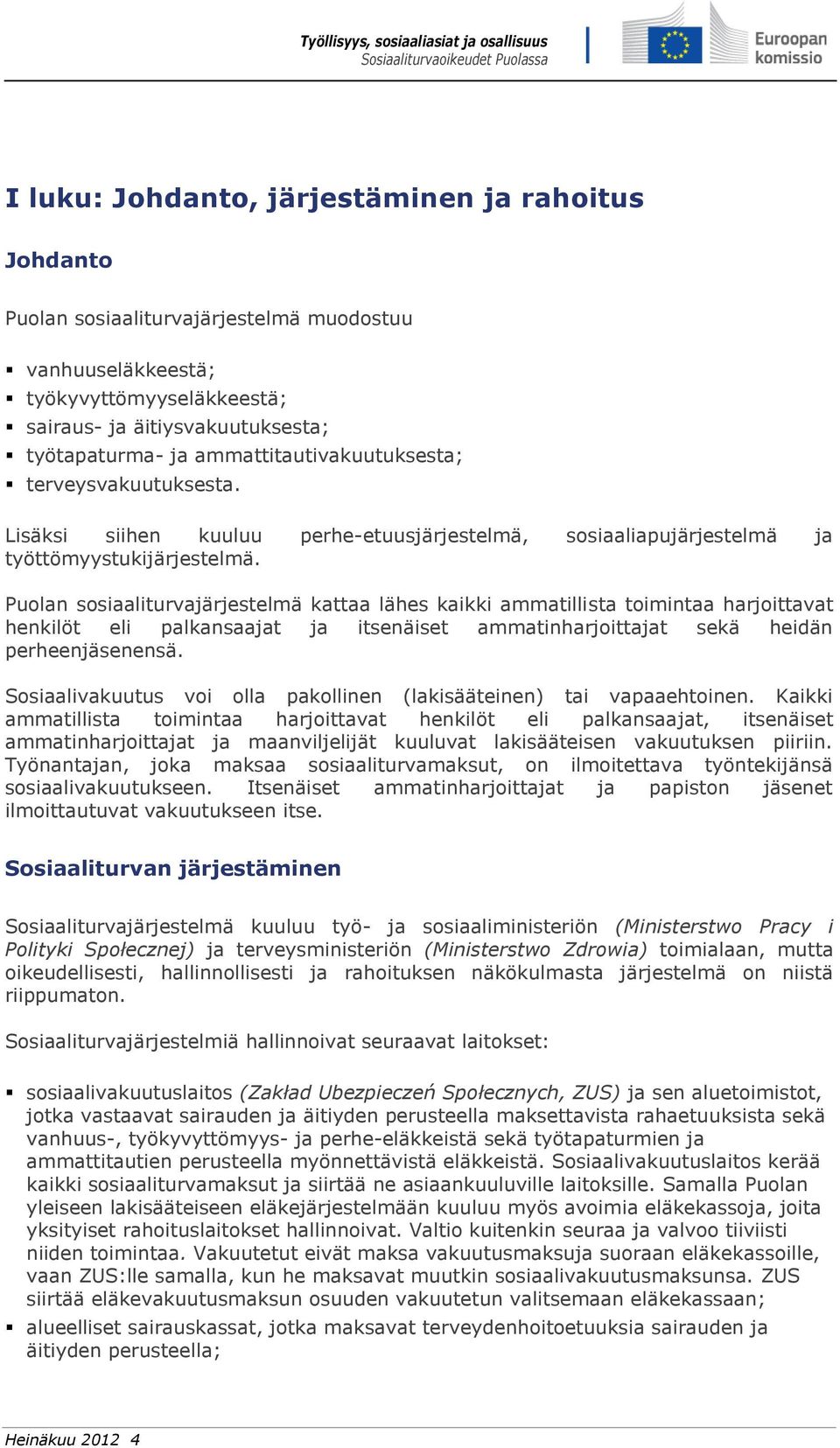 Puolan sosiaaliturvajärjestelmä kattaa lähes kaikki ammatillista toimintaa harjoittavat henkilöt eli palkansaajat ja itsenäiset ammatinharjoittajat sekä heidän perheenjäsenensä.