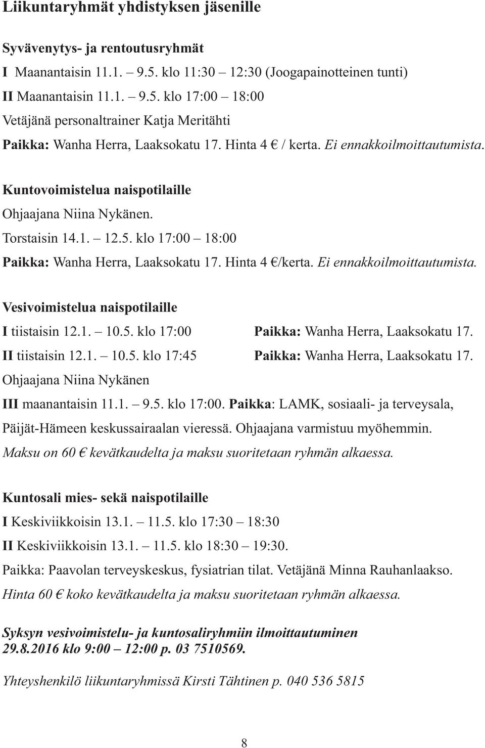 Ei ennakkoilmoittautumista. Vesivoimistelua naispotilaille I tiistaisin 12.1. 10.5. klo 17:00 Paikka: Wanha Herra, Laaksokatu 17. II tiistaisin 12.1. 10.5. klo 17:45 Paikka: Wanha Herra, Laaksokatu 17.