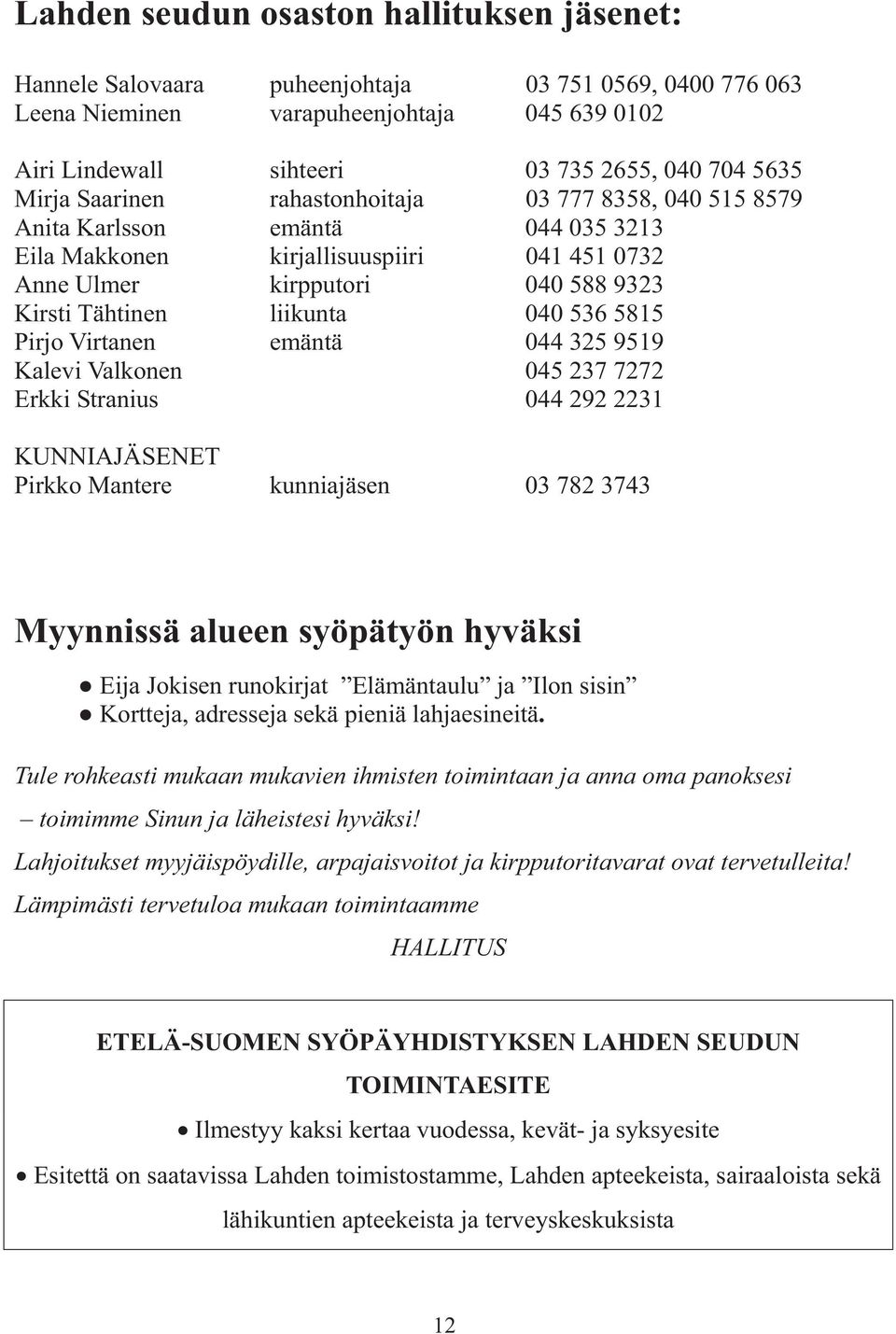 040 536 5815 Pirjo Virtanen emäntä 044 325 9519 Kalevi Valkonen 045 237 7272 Erkki Stranius 044 292 2231 KUNNIAJÄSENET Pirkko Mantere kunniajäsen 03 782 3743 Myynnissä alueen syöpätyön hyväksi Eija