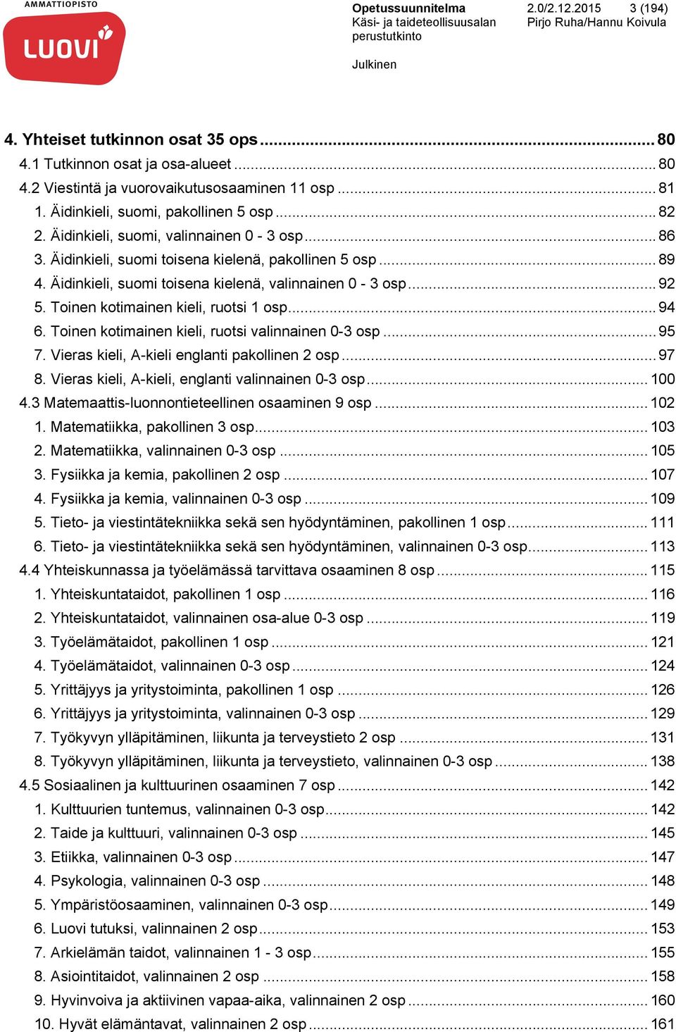 Äidinkieli, suomi toisena kielenä, valinnainen 0-3 osp... 92 5. Toinen kotimainen kieli, ruotsi 1 osp... 94 6. Toinen kotimainen kieli, ruotsi valinnainen 0-3 osp... 95 7.