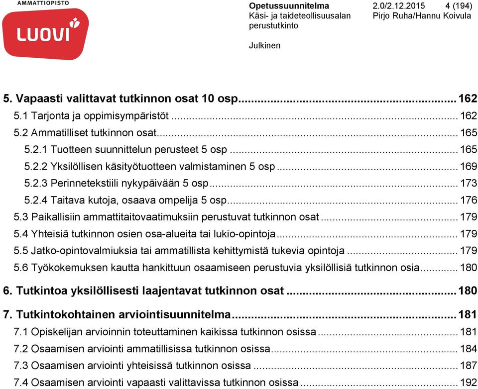 3 Paikallisiin ammattitaitovaatimuksiin perustuvat tutkinnon osat... 179 5.4 Yhteisiä tutkinnon osien osa-alueita tai lukio-opintoja... 179 5.5 Jatko-opintovalmiuksia tai ammatillista kehittymistä tukevia opintoja.