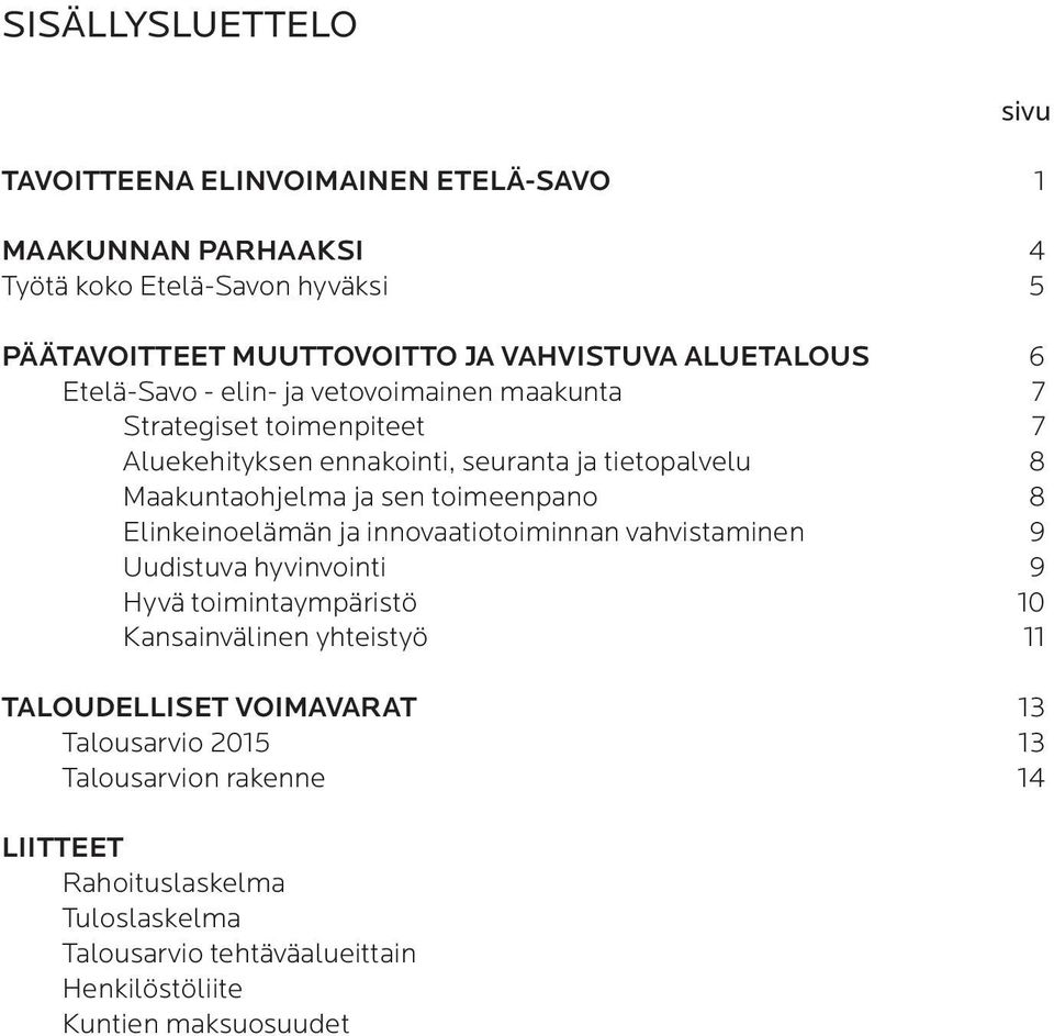 sen toimeenpano 8 Elinkeinoelämän ja innovaatiotoiminnan vahvistaminen 9 Uudistuva hyvinvointi 9 Hyvä toimintaympäristö 10 Kansainvälinen yhteistyö 11