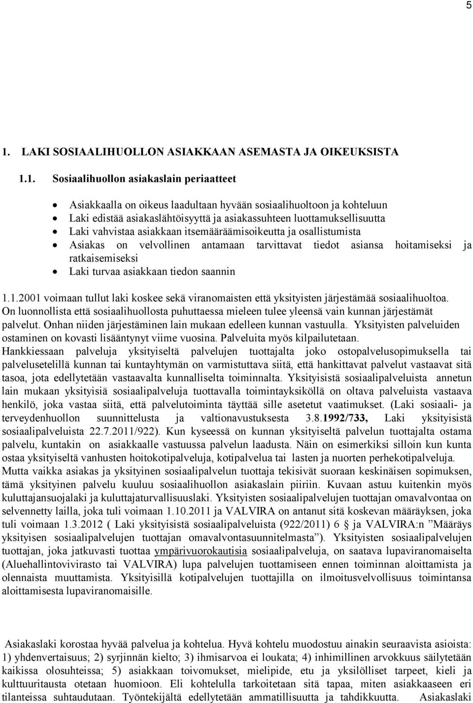 ratkaisemiseksi Laki turvaa asiakkaan tiedon saannin 1.1.2001 voimaan tullut laki koskee sekä viranomaisten että yksityisten järjestämää sosiaalihuoltoa.