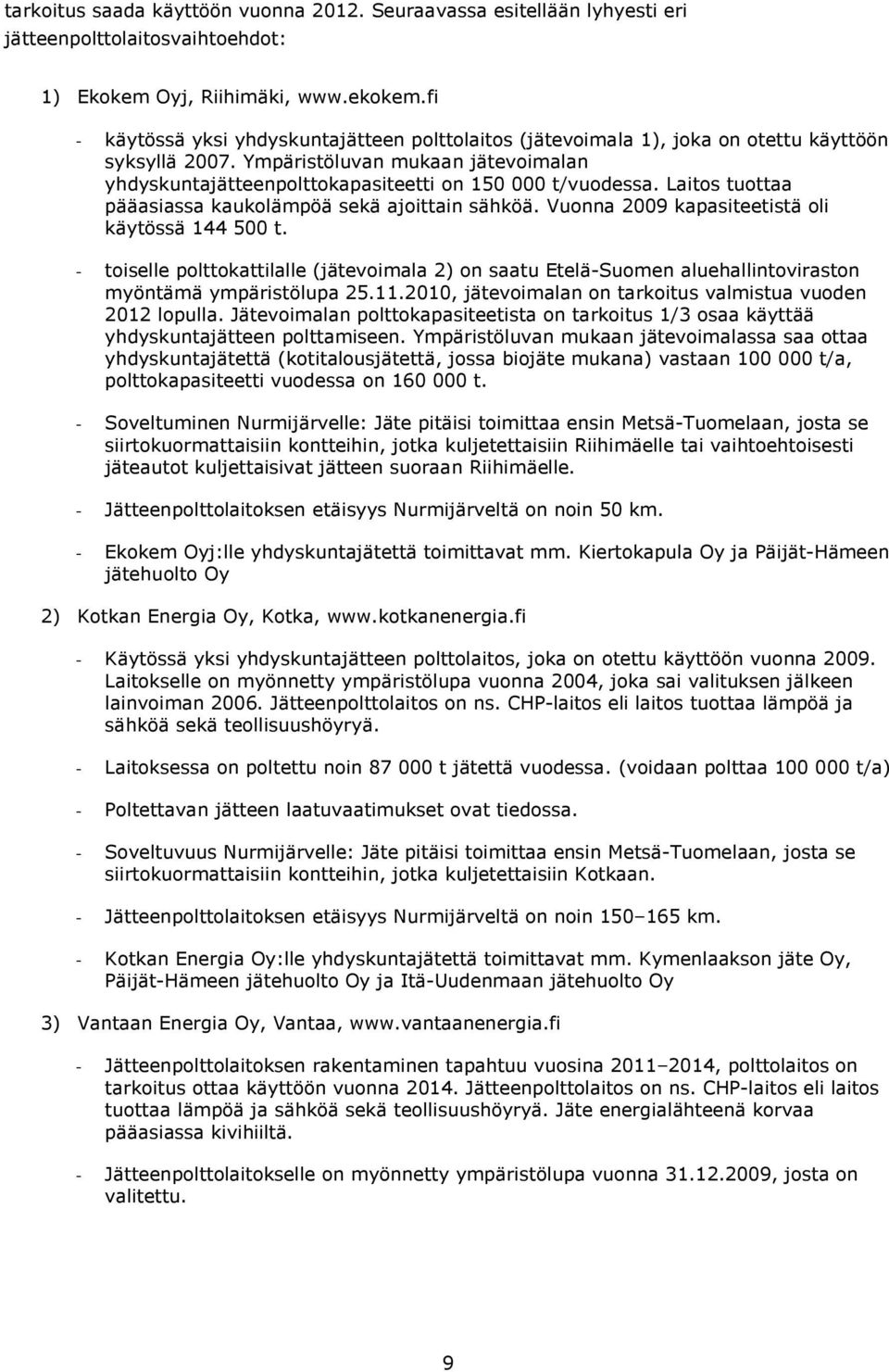 Laitos tuottaa pääasiassa kaukolämpöä sekä ajoittain sähköä. Vuonna 2009 kapasiteetistä oli käytössä 144 500 t.