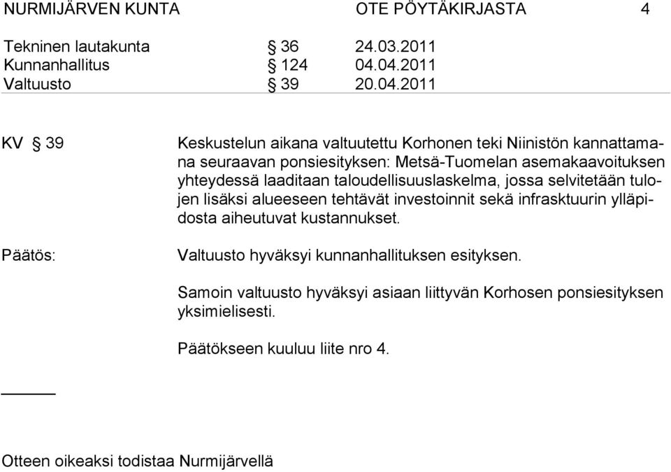 asemakaavoituksen yh tey des sä laaditaan taloudellisuuslaskelma, jossa selvitetään tulojen li säksi alueeseen tehtävät investoinnit sekä infrasktuurin