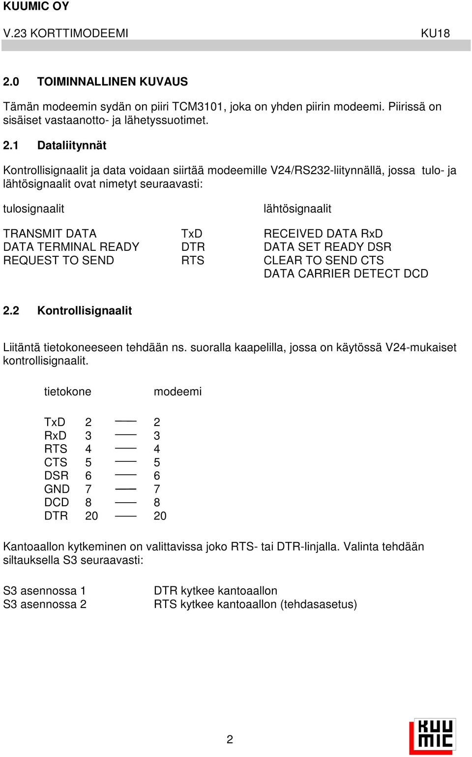 DATA RxD DATA TERMINAL READY DTR DATA SET READY DSR REQUEST TO SEND RTS CLEAR TO SEND CTS DATA CARRIER DETECT DCD. Kontrollisignaalit Liitäntä tietokoneeseen tehdään ns.