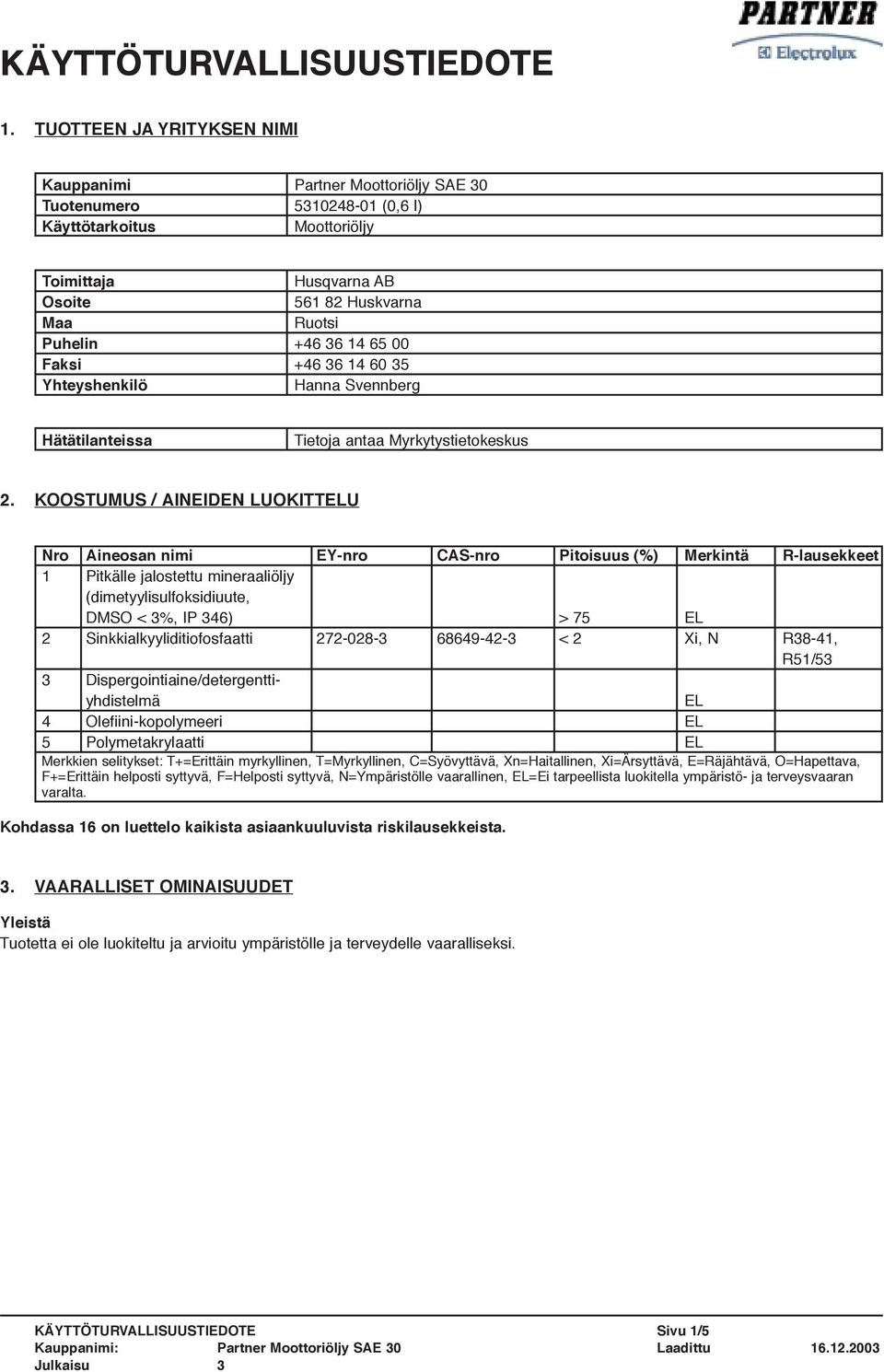 14 65 00 Faksi +46 36 14 60 35 Yhteyshenkilö Hanna Svennberg Hätätilanteissa Tietoja antaa Myrkytystietokeskus 2.