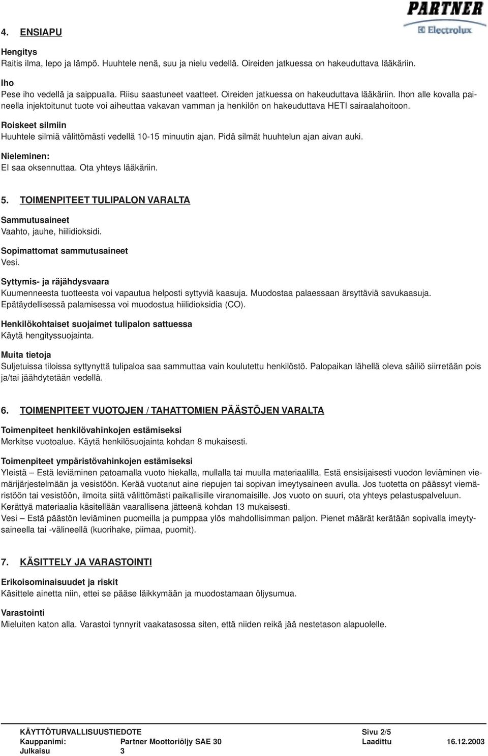 Roiskeet silmiin Huuhtele silmiä välittömästi vedellä 10-15 minuutin ajan. Pidä silmät huuhtelun ajan aivan auki. Nieleminen: EI saa oksennuttaa. Ota yhteys lääkäriin. 5.