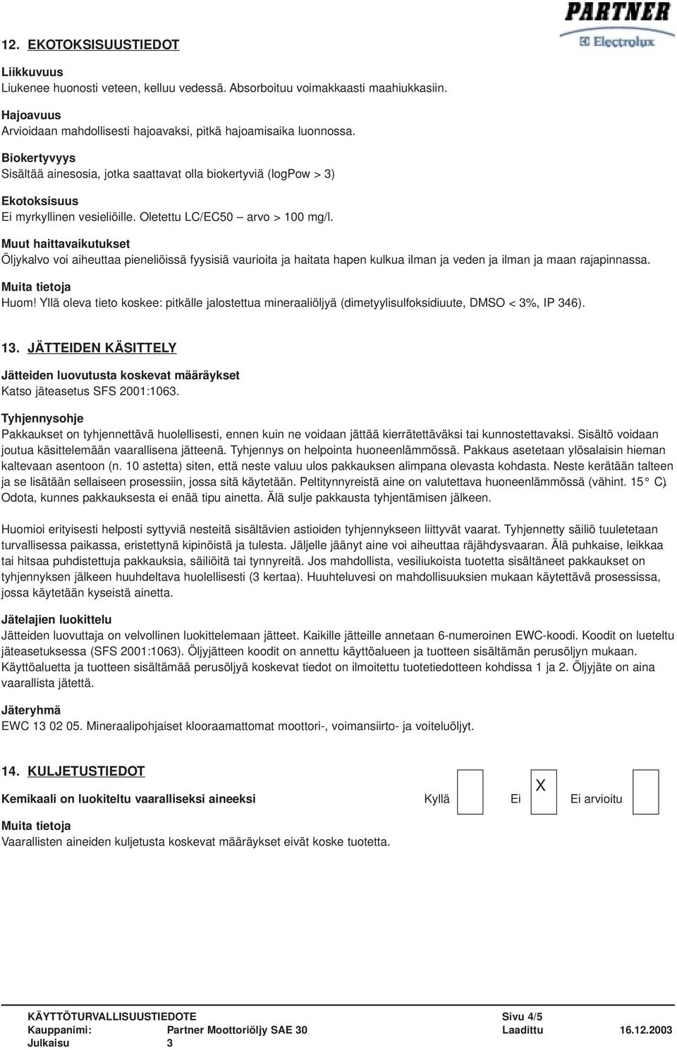 Muut haittavaikutukset Öljykalvo voi aiheuttaa pieneliöissä fyysisiä vaurioita ja haitata hapen kulkua ilman ja veden ja ilman ja maan rajapinnassa. Huom!