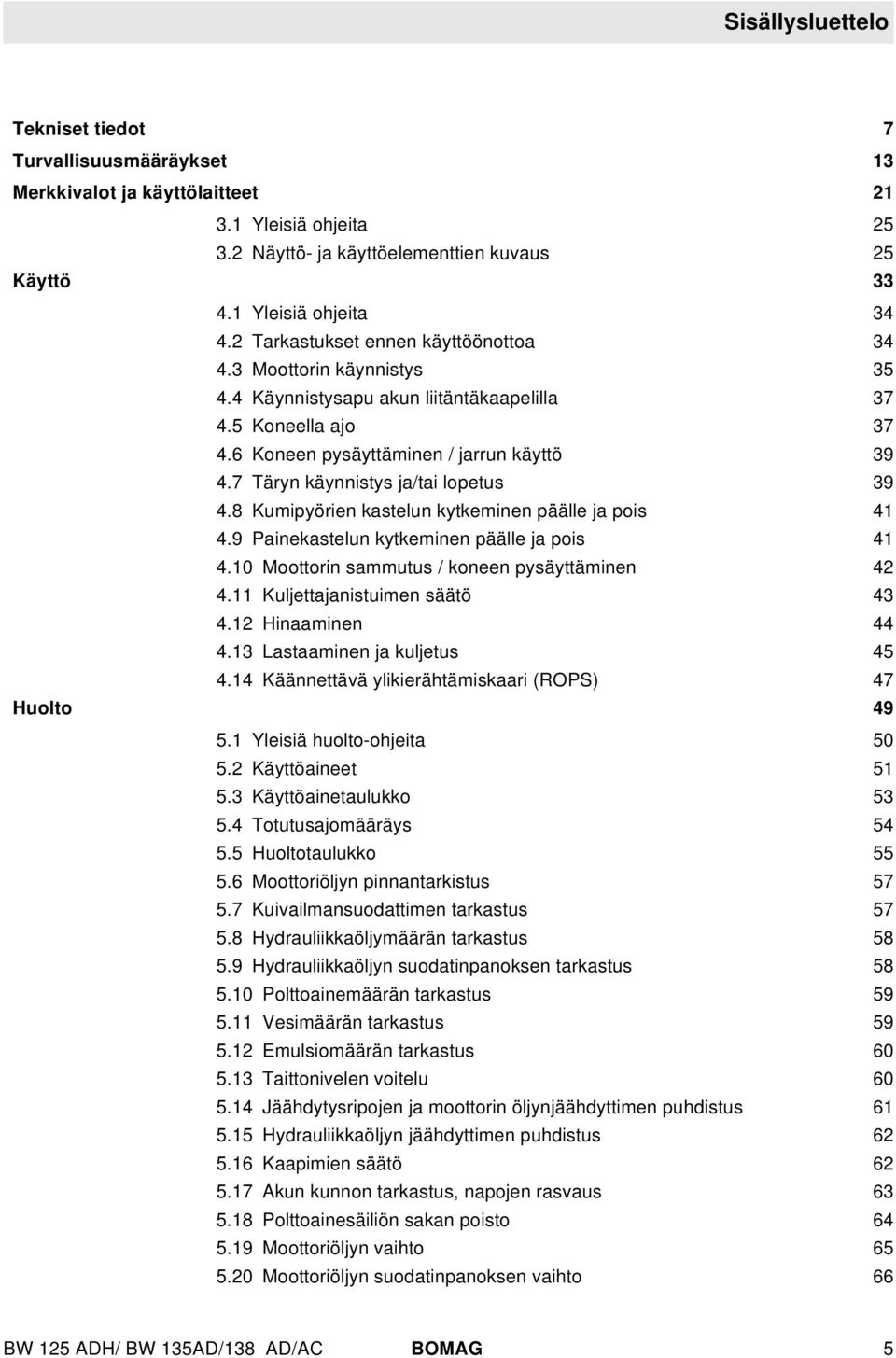 7 Täryn käynnistys ja/tai opetus 39 4.8 Kumipyörien kasteun kytkeminen pääe ja pois 41 4.9 Painekasteun kytkeminen pääe ja pois 41 4.10 Moottorin sammutus / koneen pysäyttäminen 42 4.