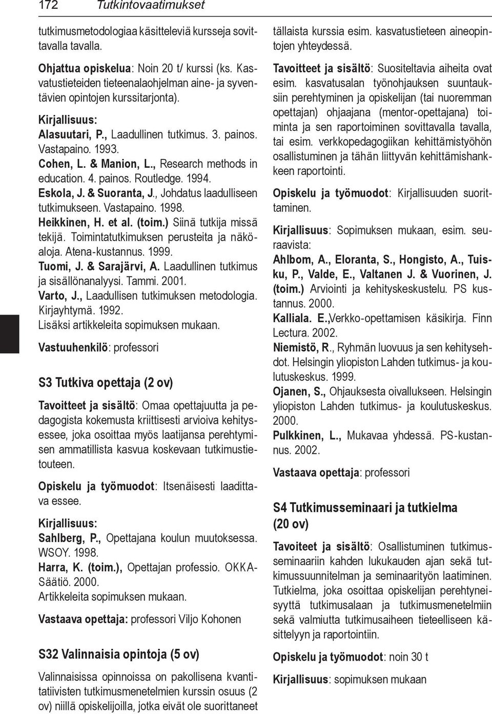 , Research methods in education. 4. painos. Routledge. 1994. Eskola, J. & Suoranta, J., Johdatus laadulliseen tutkimukseen. Vastapaino. 1998. Heikkinen, H. et al. (toim.) Siinä tutkija missä tekijä.
