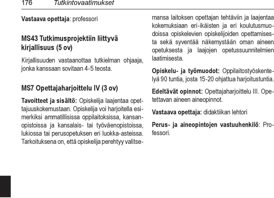 Opiskelija voi harjoitella esimerkiksi ammatillisissa oppilaitoksissa, kansanopistoissa ja kansalais- tai työväenopistoissa, lukiossa tai perusopetuksen eri luokka-asteissa.