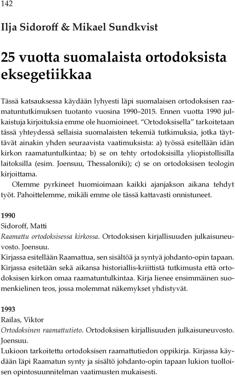 Ortodoksisella tarkoitetaan tässä yhteydessä sellaisia suomalaisten tekemiä tutkimuksia, jotka täyttävät ainakin yhden seuraavista vaatimuksista: a) työssä esitellään idän kirkon raamatuntulkintaa;