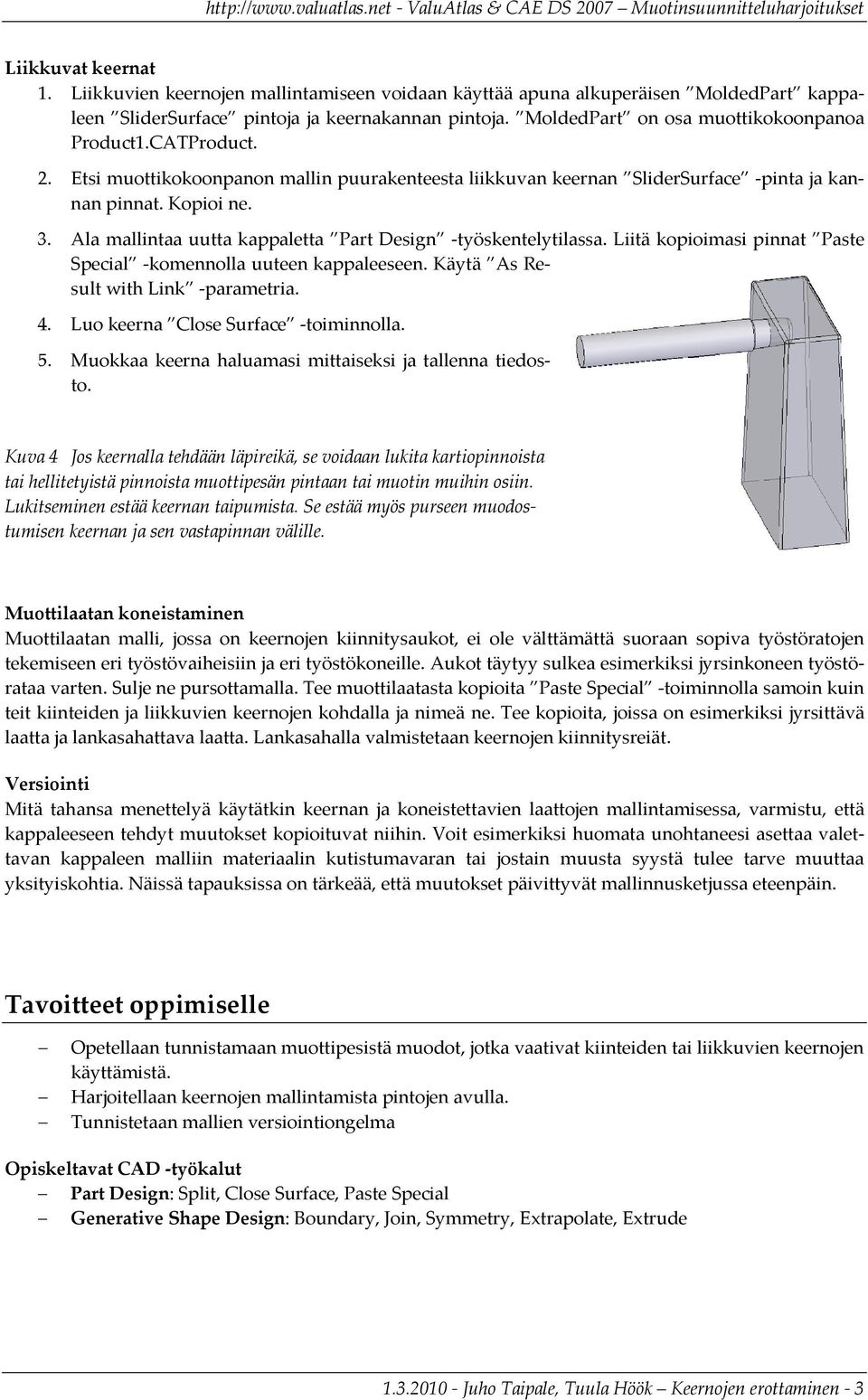 Ala mallintaa uutta kappaletta Part Design työskentelytilassa. Liitä kopioimasi pinnat Paste Special komennolla uuteen kappaleeseen. Käytä As Result with Link parametria. 4.