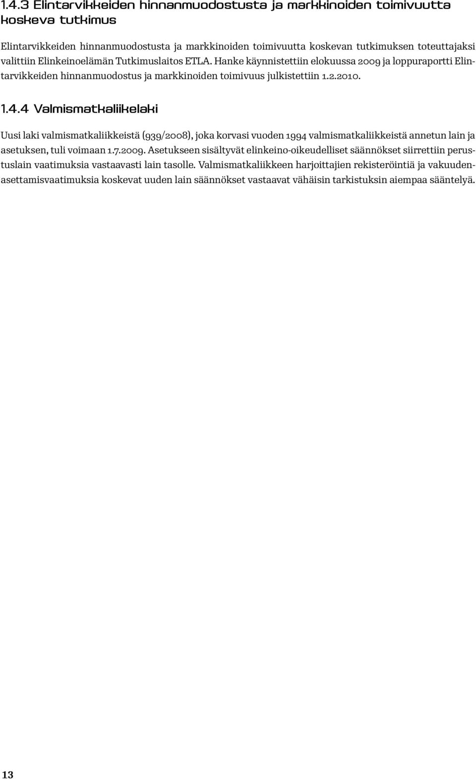 4 Valmismatkaliikelaki Uusi laki valmismatkaliikkeistä (939/2008), joka korvasi vuoden 1994 valmismatkaliikkeistä annetun lain ja asetuksen, tuli voimaan 1.7.2009.