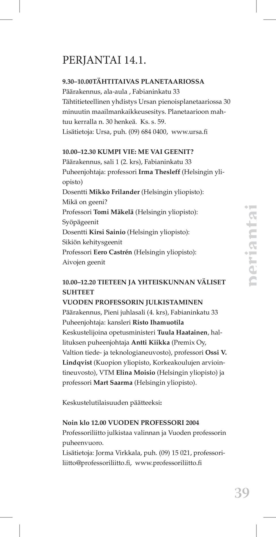 Professori Tomi Mäkelä (Helsingin yliopisto): Syöpägeenit Dosentti Kirsi Sainio (Helsingin yliopisto): Sikiön kehitysgeenit Professori Eero Castrén (Helsingin yliopisto): Aivojen geenit 10.00 12.