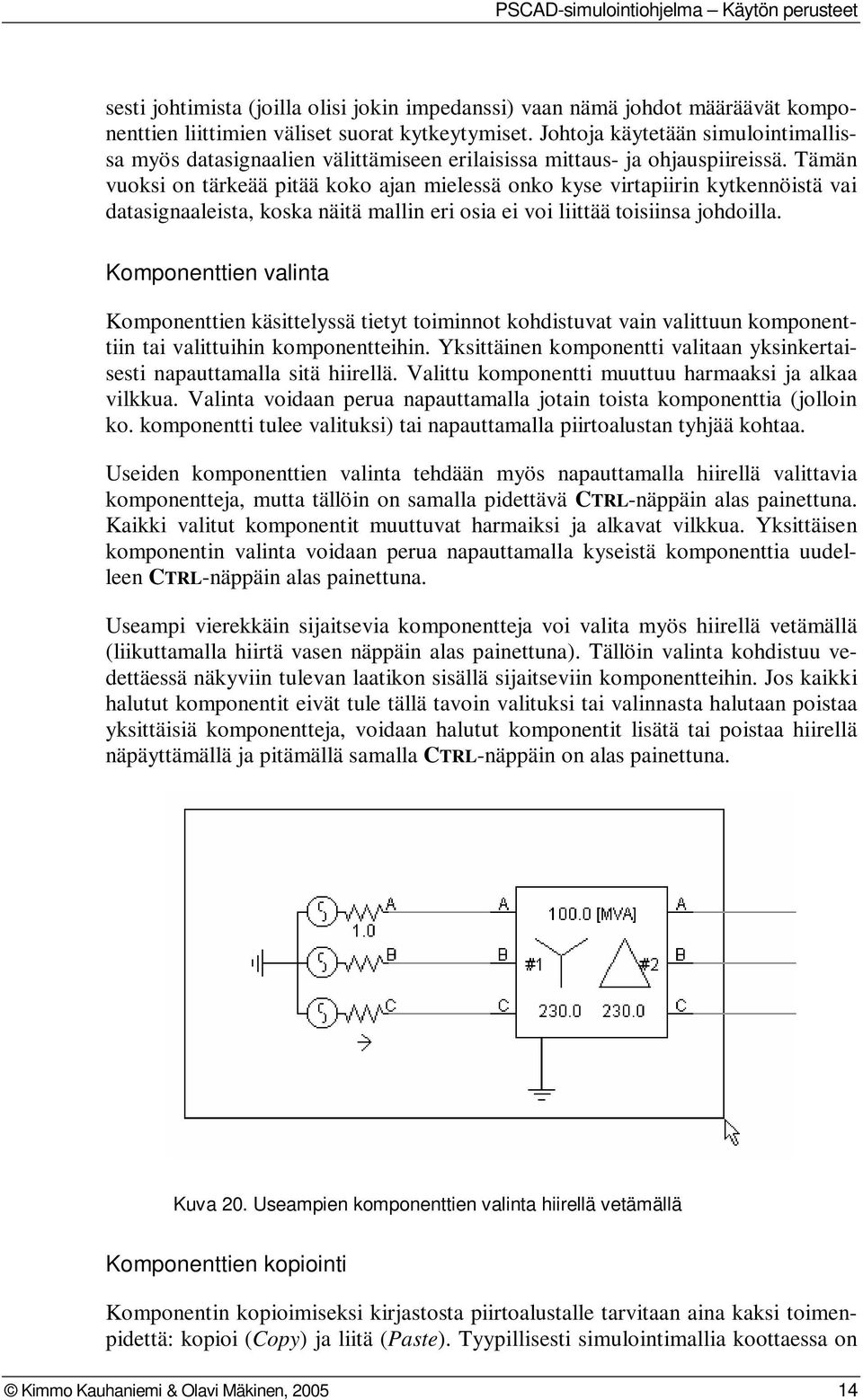 Tämän vuoksi on tärkeää pitää koko ajan mielessä onko kyse virtapiirin kytkennöistä vai datasignaaleista, koska näitä mallin eri osia ei voi liittää toisiinsa johdoilla.