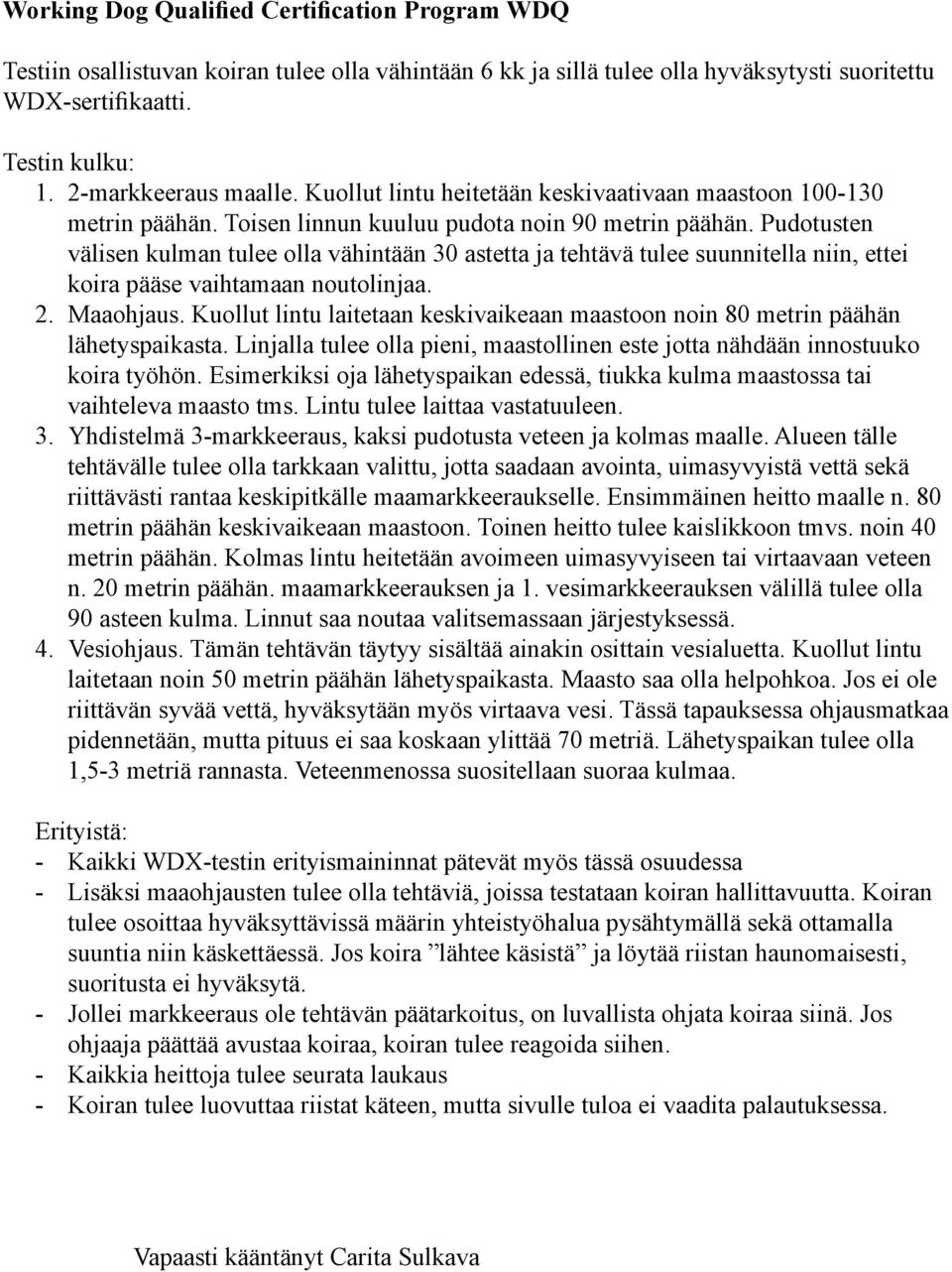 Pudotusten välisen kulman tulee olla vähintään 30 astetta ja tehtävä tulee suunnitella niin, ettei koira pääse vaihtamaan noutolinjaa. 2. Maaohjaus.