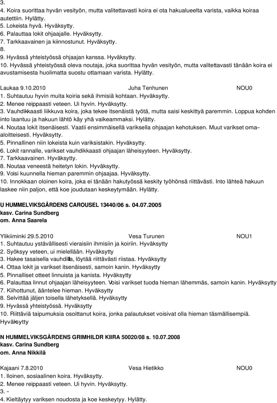 Hyvässä yhteistyössä oleva noutaja, joka suorittaa hyvän vesityön, mutta valitettavasti tänään koira ei avustamisesta huolimatta suostu ottamaan varista. Hylätty. Laukaa 9.10.