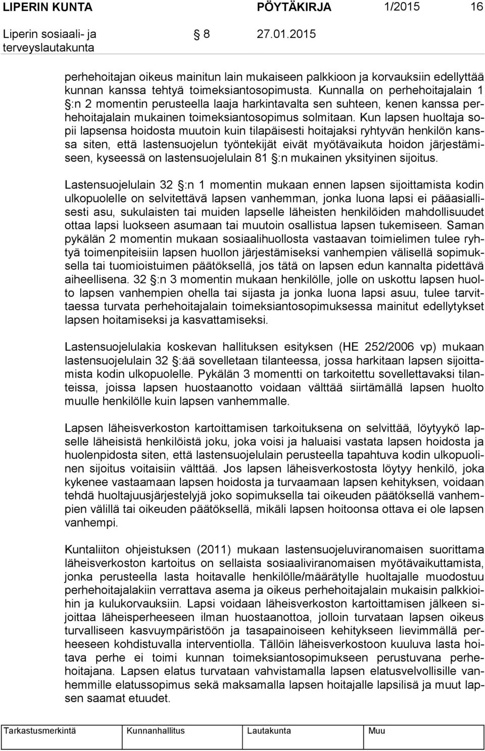 Kun lapsen huoltaja sopii lapsensa hoidosta muutoin kuin tilapäisesti hoitajaksi ryhtyvän henkilön kanssa siten, että lastensuojelun työntekijät eivät myötävaikuta hoidon jär jes tä miseen, kyseessä