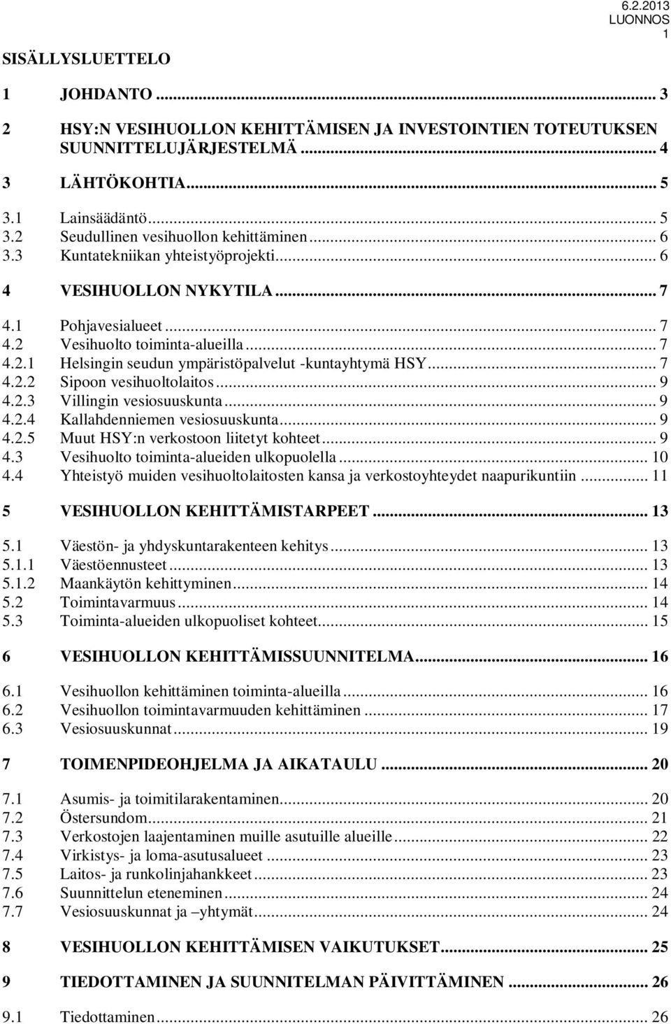 .. 7 4.2.2 Sipoon vesihuoltolaitos... 9 4.2.3 Villingin vesiosuuskunta... 9 4.2.4 Kallahdenniemen vesiosuuskunta... 9 4.2.5 Muut HSY:n verkostoon liitetyt kohteet... 9 4.3 Vesihuolto toiminta-alueiden ulkopuolella.