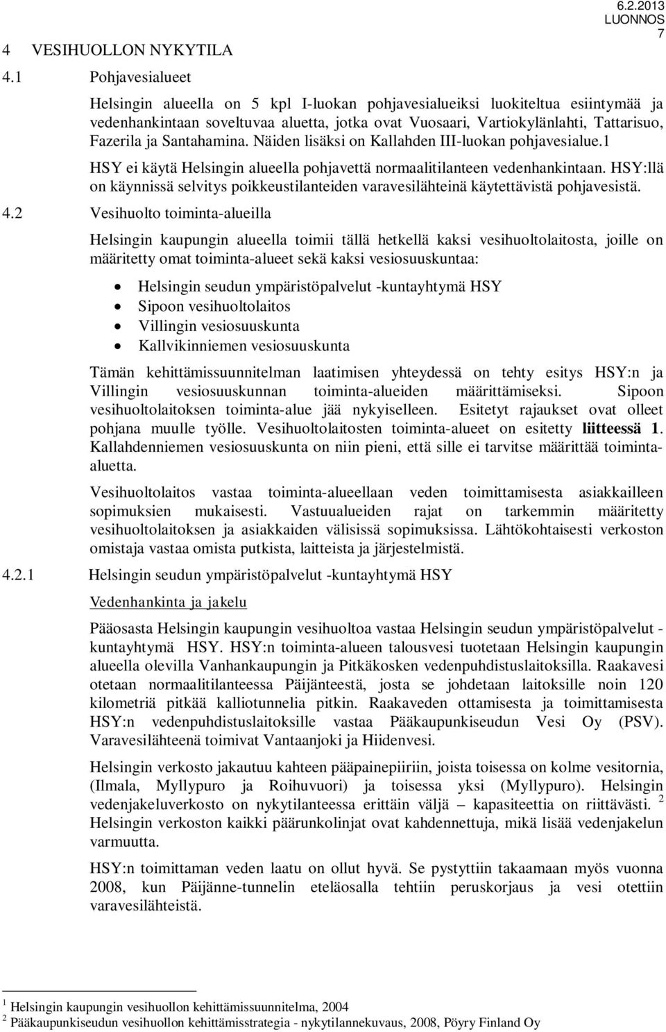 Näiden lisäksi on Kallahden III-luokan pohjavesialue.1 HSY ei käytä Helsingin alueella pohjavettä normaalitilanteen vedenhankintaan.