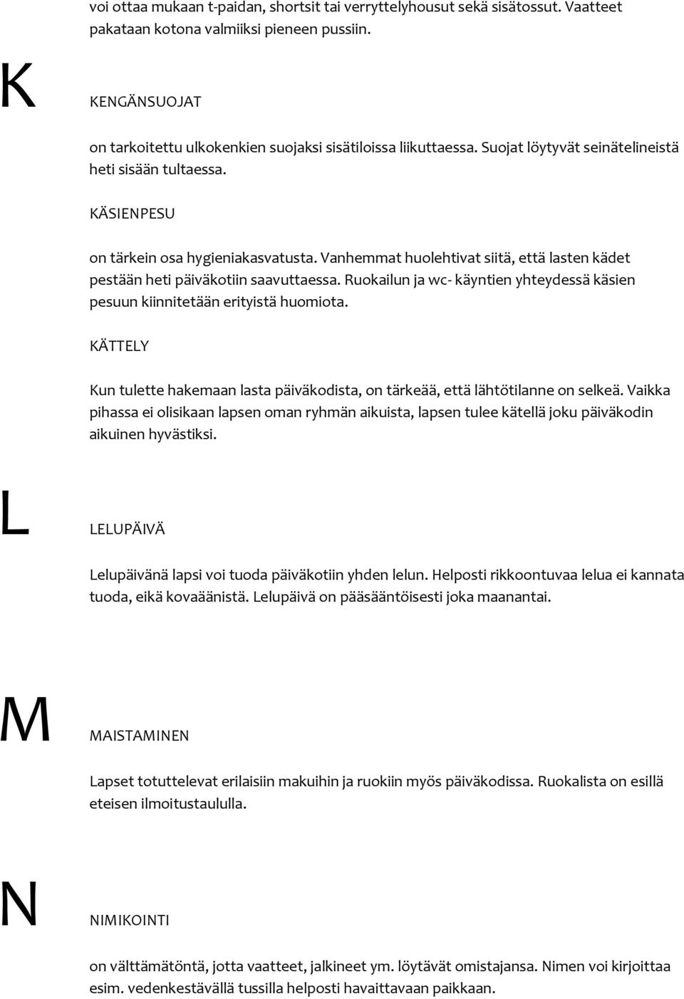 Vanhemmat huolehtivat siitä, että lasten kädet pestään heti päiväkotiin saavuttaessa. Ruokailun ja wc- käyntien yhteydessä käsien pesuun kiinnitetään erityistä huomiota.