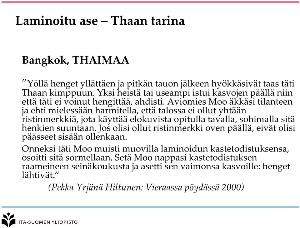 Aviomies Moo äkkäsi tilanteen ja ehti mielessään harmitella, että talossa ei ollut yhtään ristinmerkkiä, jota käyttää elokuvista opitulla tavalla, sohimalla sitä henkien suuntaan.