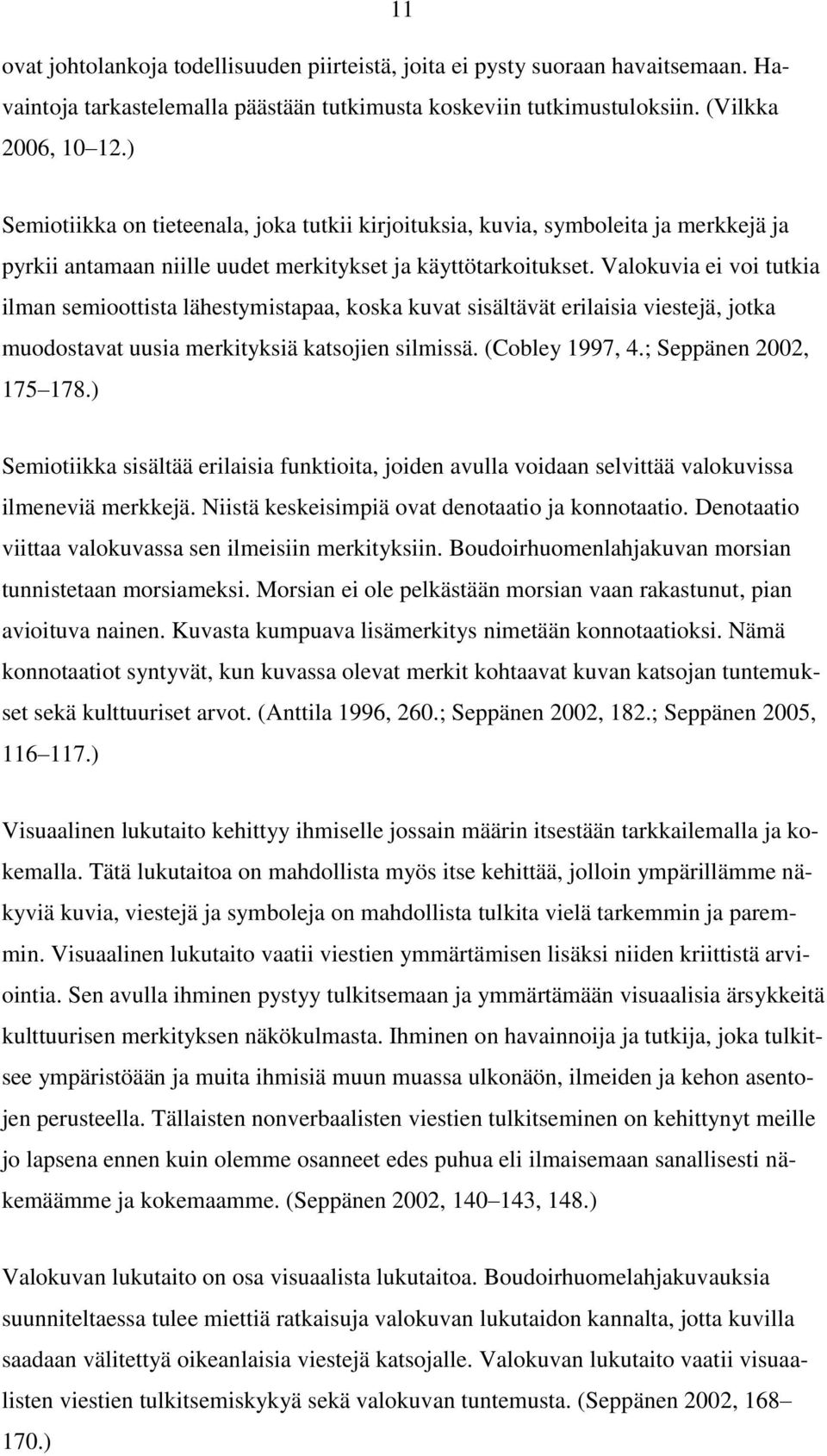 Valokuvia ei voi tutkia ilman semioottista lähestymistapaa, koska kuvat sisältävät erilaisia viestejä, jotka muodostavat uusia merkityksiä katsojien silmissä. (Cobley 1997, 4.; Seppänen 2002, 175 178.